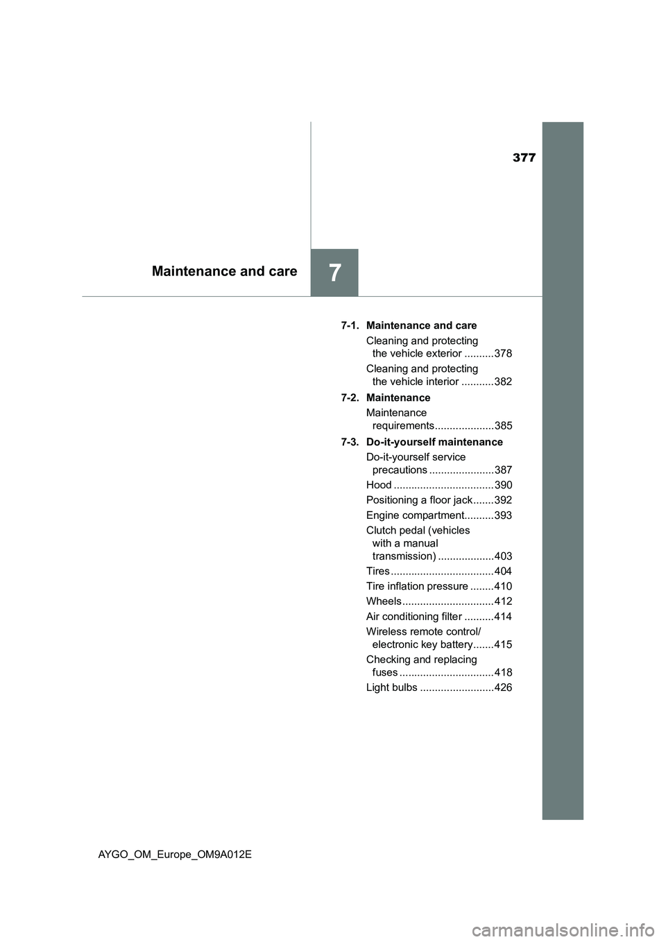 TOYOTA AYGO 2021 Owners Manual 377
7Maintenance and care
AYGO_OM_Europe_OM9A012E7-1. Maintenance and care
Cleaning and protecting
the vehicle exterior .......... 378
Cleaning and protecting
the vehicle interior ........... 382
7- TOYOTA AYGO 2021 Owners Manual 377
7Maintenance and care
AYGO_OM_Europe_OM9A012E7-1. Maintenance and care
Cleaning and protecting
the vehicle exterior .......... 378
Cleaning and protecting
the vehicle interior ........... 382
7-