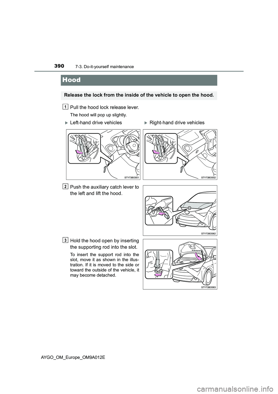 TOYOTA AYGO 2021  Owners Manual 3907-3. Do-it-yourself maintenance
AYGO_OM_Europe_OM9A012E
Hood
Pull the hood lock release lever.
The hood will pop up slightly.
Push the auxiliary catch lever to
the left and lift the hood.
Hold the 