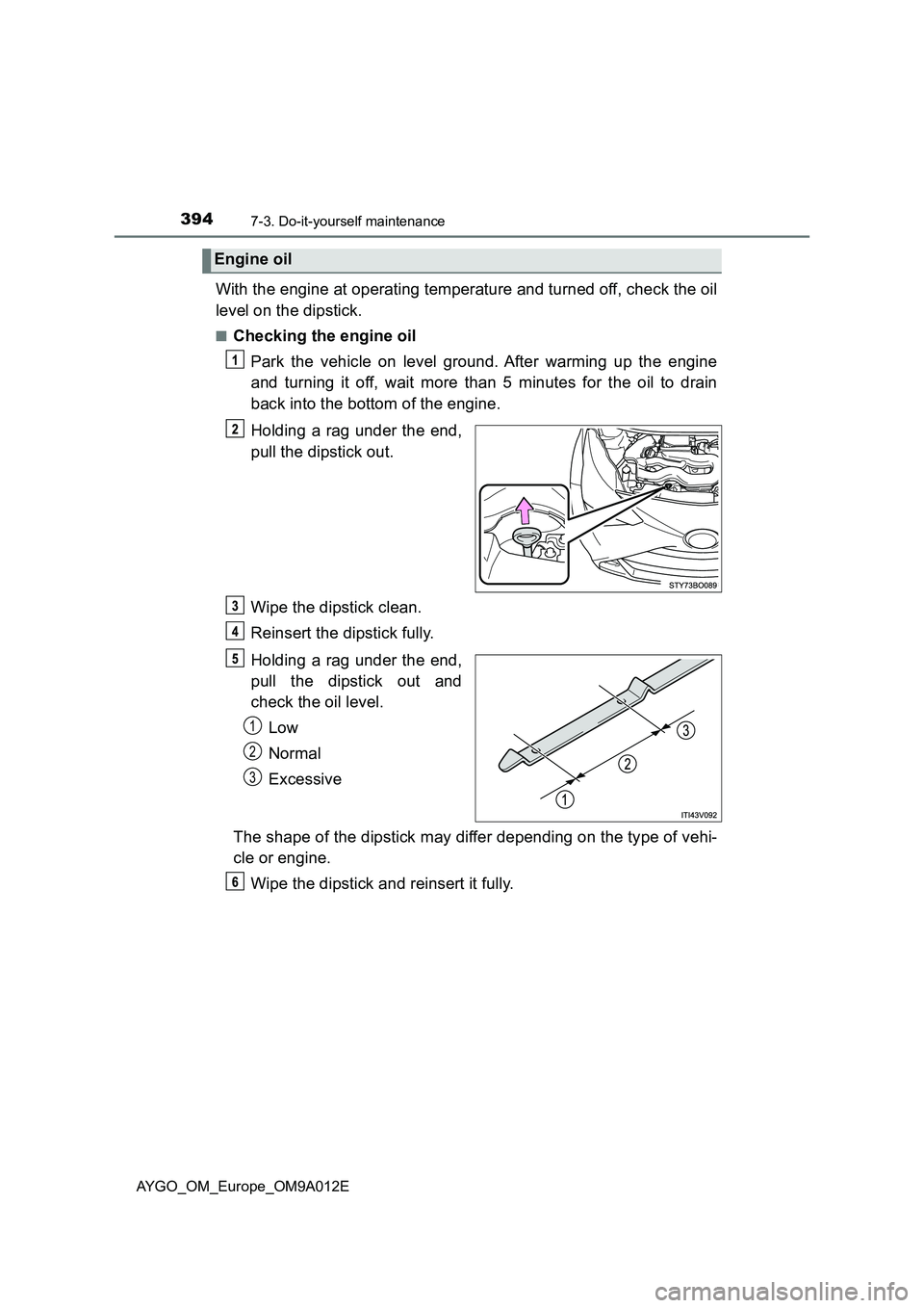 TOYOTA AYGO 2021  Owners Manual 3947-3. Do-it-yourself maintenance
AYGO_OM_Europe_OM9A012E
With the engine at operating temperature and turned off, check the oil
level on the dipstick.
■Checking the engine oil
Park the vehicle on 