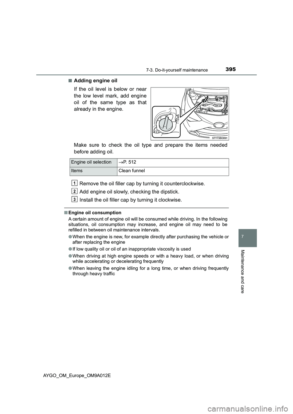 TOYOTA AYGO 2021  Owners Manual 3957-3. Do-it-yourself maintenance
7
Maintenance and care
AYGO_OM_Europe_OM9A012E■
Adding engine oil
If the oil level is below or near
the low level mark, add engine
oil of the same type as that
alr