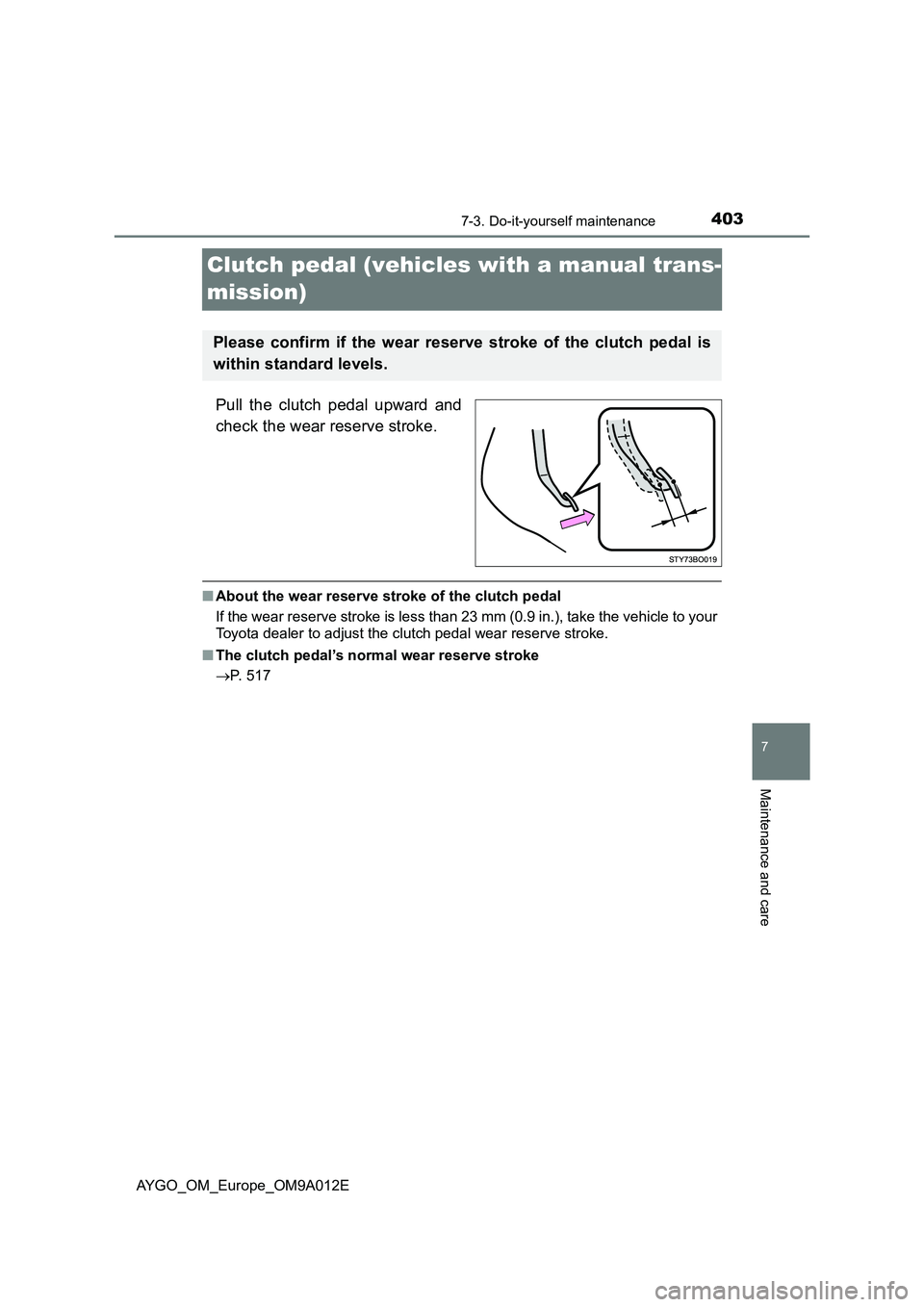 TOYOTA AYGO 2021 Owners Manual 4037-3. Do-it-yourself maintenance
7
Maintenance and care
AYGO_OM_Europe_OM9A012E
Clutch pedal (vehicles with a manual trans-
mission)
Pull the clutch pedal upward and
check the wear reserve stroke.
TOYOTA AYGO 2021 Owners Manual 4037-3. Do-it-yourself maintenance
7
Maintenance and care
AYGO_OM_Europe_OM9A012E
Clutch pedal (vehicles with a manual trans-
mission)
Pull the clutch pedal upward and
check the wear reserve stroke.