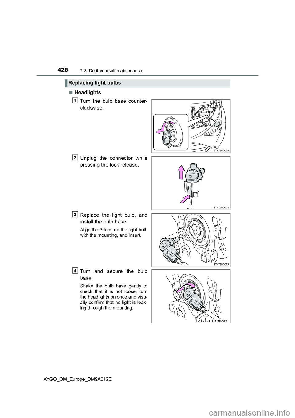 TOYOTA AYGO 2021 Owners Manual 4287-3. Do-it-yourself maintenance
AYGO_OM_Europe_OM9A012E■
Headlights
Turn the bulb base counter-
clockwise.
Unplug the connector while
pressing the lock release.
Replace the light bulb, and
instal TOYOTA AYGO 2021 Owners Manual 4287-3. Do-it-yourself maintenance
AYGO_OM_Europe_OM9A012E■
Headlights
Turn the bulb base counter-
clockwise.
Unplug the connector while
pressing the lock release.
Replace the light bulb, and
instal