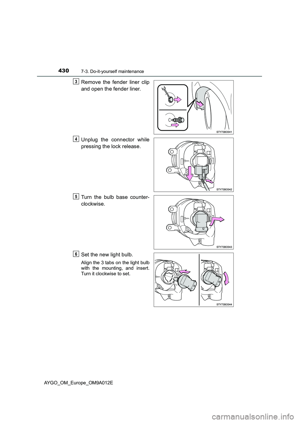 TOYOTA AYGO 2021 Owners Manual 4307-3. Do-it-yourself maintenance
AYGO_OM_Europe_OM9A012E
Remove the fender liner clip
and open the fender liner.
Unplug the connector while
pressing the lock release.
Turn the bulb base counter-
clo TOYOTA AYGO 2021 Owners Manual 4307-3. Do-it-yourself maintenance
AYGO_OM_Europe_OM9A012E
Remove the fender liner clip
and open the fender liner.
Unplug the connector while
pressing the lock release.
Turn the bulb base counter-
clo