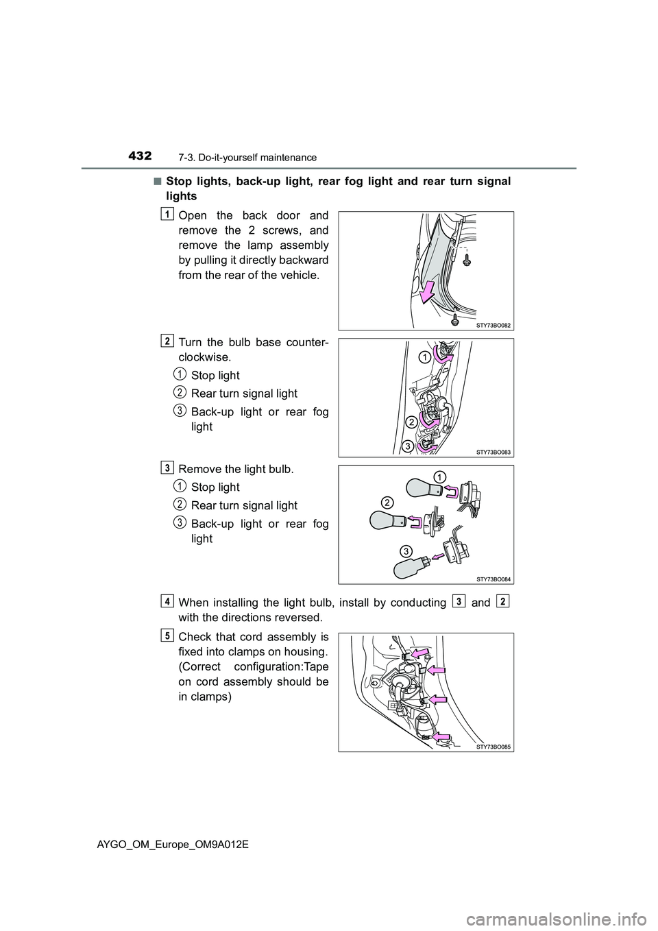 TOYOTA AYGO 2021 Owners Manual 4327-3. Do-it-yourself maintenance
AYGO_OM_Europe_OM9A012E■
Stop lights, back-up light, rear fog light and rear turn signal
lights
Open the back door and
remove the 2 screws, and
remove the lamp ass TOYOTA AYGO 2021 Owners Manual 4327-3. Do-it-yourself maintenance
AYGO_OM_Europe_OM9A012E■
Stop lights, back-up light, rear fog light and rear turn signal
lights
Open the back door and
remove the 2 screws, and
remove the lamp ass
