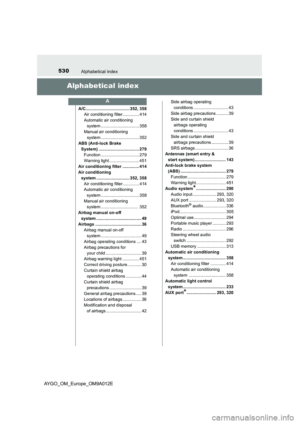 TOYOTA AYGO 2021 Owners Guide 530Alphabetical index
AYGO_OM_Europe_OM9A012E
Alphabetical index
A/C..................................... 352, 358
Air conditioning filter.............. 414
Automatic air conditioning
system ........ TOYOTA AYGO 2021 Owners Guide 530Alphabetical index
AYGO_OM_Europe_OM9A012E
Alphabetical index
A/C..................................... 352, 358
Air conditioning filter.............. 414
Automatic air conditioning
system ........