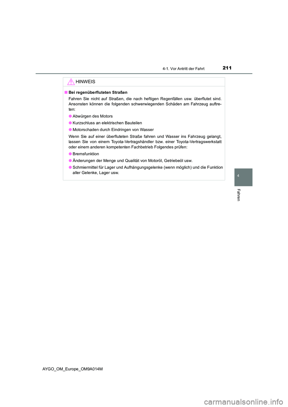 TOYOTA AYGO 2021  Betriebsanleitungen (in German) 2114-1. Vor Antritt der Fahrt
4
Fahren
AYGO_OM_Europe_OM9A014M
HINWEIS
■Bei regenüberfluteten Straßen 
Fahren Sie nicht auf Straßen, die nach heftigen Regenfällen usw. überflutet sind. 
Ansonst