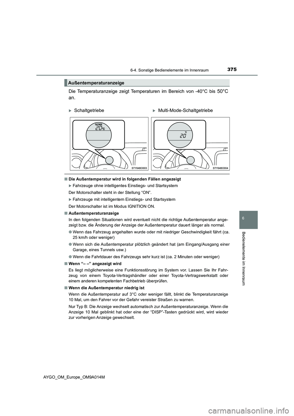 TOYOTA AYGO 2021  Betriebsanleitungen (in German) 3756-4. Sonstige Bedienelemente im Innenraum
6
Bedienelemente im Innenraum
AYGO_OM_Europe_OM9A014M
Die Temperaturanzeige zeigt Temperaturen im Bereich von -40°C bis 50°C
an.
■Die Außentemperatur 