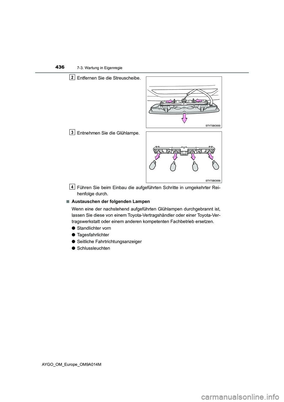 TOYOTA AYGO 2021  Betriebsanleitungen (in German) 4367-3. Wartung in Eigenregie
AYGO_OM_Europe_OM9A014M
Entfernen Sie die Streuscheibe.
Entnehmen Sie die Glühlampe.
Führen Sie beim Einbau die aufgeführten Schritte in umgekehrter Rei-
henfolge durc
