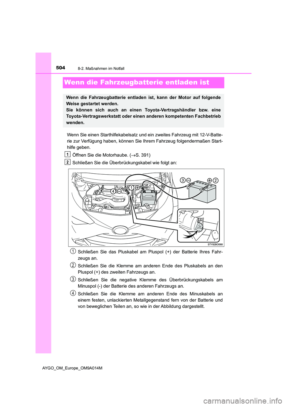 TOYOTA AYGO 2021 Betriebsanleitungen (in German) 5048-2. Maßnahmen im Notfall
AYGO_OM_Europe_OM9A014M
Wenn die Fahrzeugbatterie entladen ist
Wenn Sie einen Starthilfekabelsatz und ein zweites Fahrzeug mit 12-V-Batte-
rie zur Verfügung haben, kön TOYOTA AYGO 2021 Betriebsanleitungen (in German) 5048-2. Maßnahmen im Notfall
AYGO_OM_Europe_OM9A014M
Wenn die Fahrzeugbatterie entladen ist
Wenn Sie einen Starthilfekabelsatz und ein zweites Fahrzeug mit 12-V-Batte-
rie zur Verfügung haben, kön
