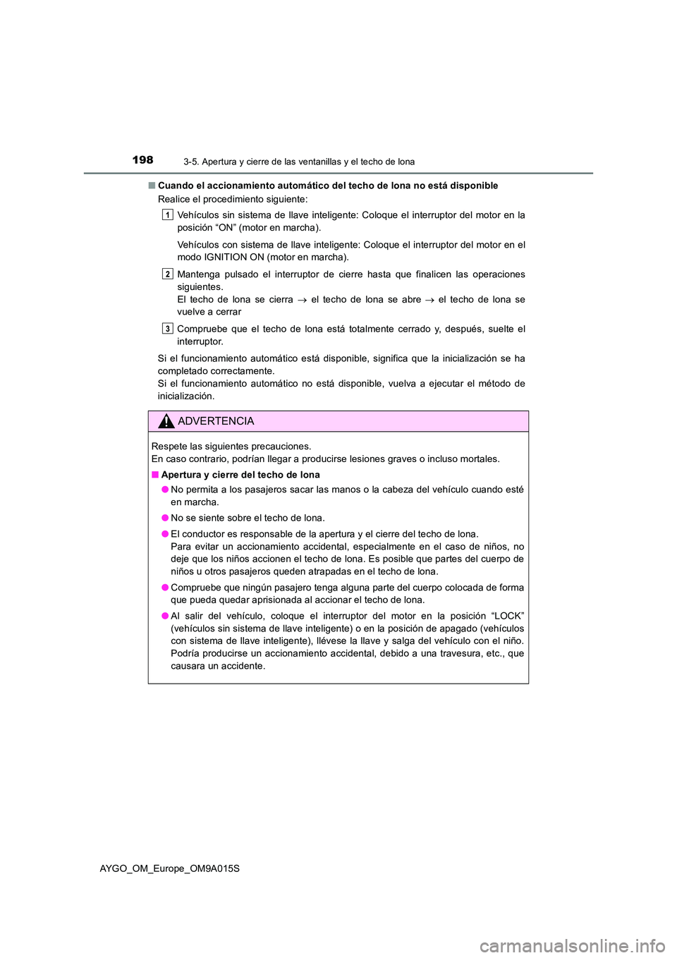 TOYOTA AYGO 2021 Manual del propietario (in Spanish) 1983-5. Apertura y cierre de las ventanillas y el techo de lona
AYGO_OM_Europe_OM9A015S
■ Cuando el accionamiento automático del techo de lona no está disponible
Realice el procedimiento siguien TOYOTA AYGO 2021 Manual del propietario (in Spanish) 1983-5. Apertura y cierre de las ventanillas y el techo de lona
AYGO_OM_Europe_OM9A015S
■ Cuando el accionamiento automático del techo de lona no está disponible
Realice el procedimiento siguien
