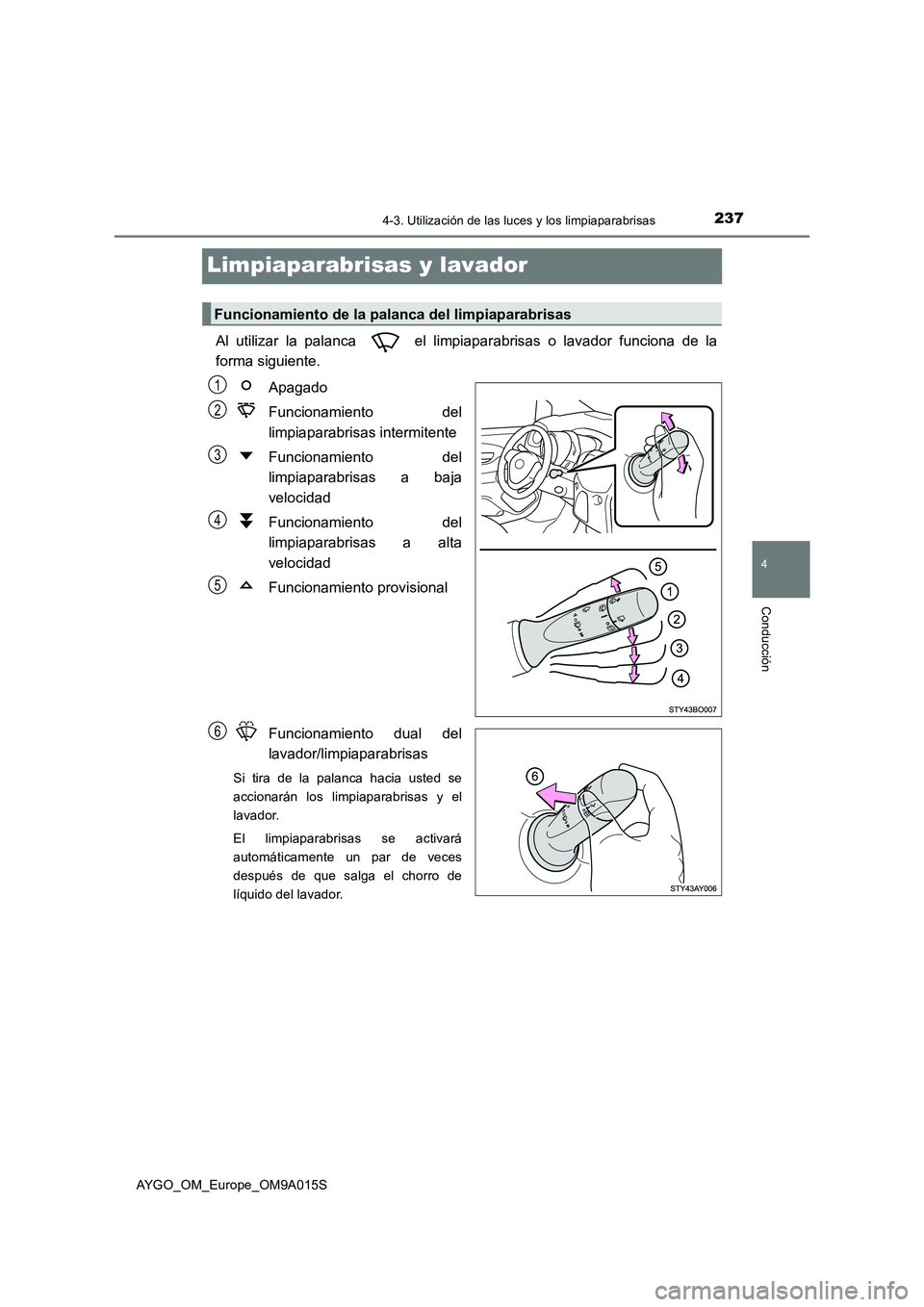 TOYOTA AYGO 2021  Manual del propietario (in Spanish) 237
4
4-3. Utilización de las luces y los limpiaparabrisas
Conducción
AYGO_OM_Europe_OM9A015S
Limpiaparabrisas y lavador 
Al utilizar la palanca   el limpiaparabrisas o lavador funciona de la 
forma