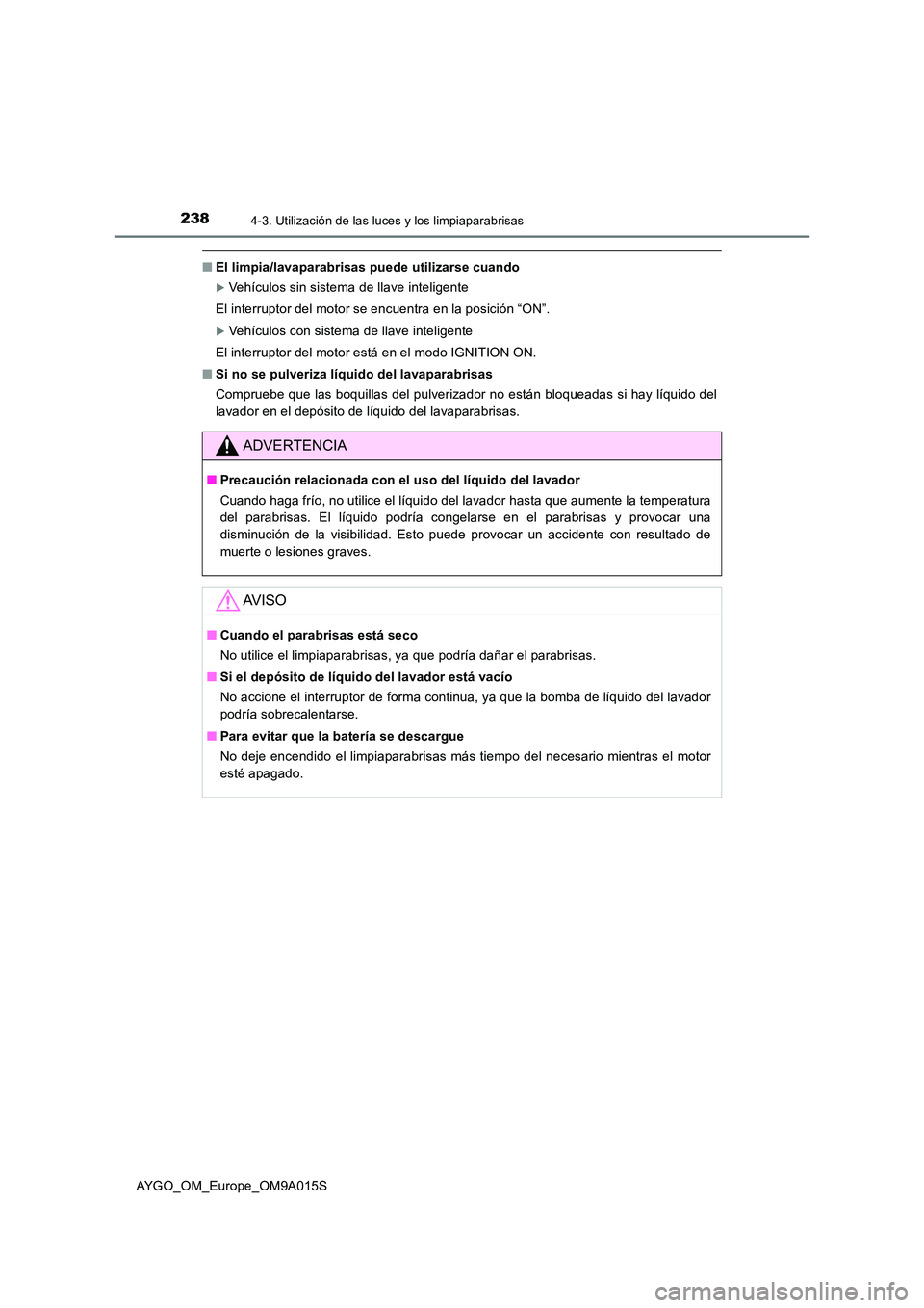 TOYOTA AYGO 2021  Manual del propietario (in Spanish) 2384-3. Utilización de las luces y los limpiaparabrisas
AYGO_OM_Europe_OM9A015S
■El limpia/lavaparabrisas puede utilizarse cuando
Vehículos sin sistema de llave inteligente  
El interruptor del