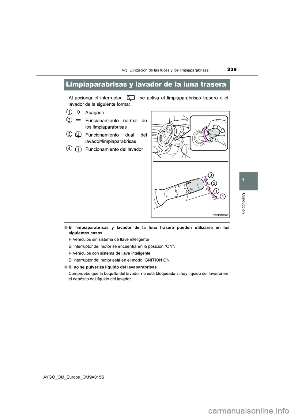 TOYOTA AYGO 2021  Manual del propietario (in Spanish) 239
4
4-3. Utilización de las luces y los limpiaparabrisas
Conducción
AYGO_OM_Europe_OM9A015S
Limpiaparabrisas y lavador de la luna trasera
Al accionar el interruptor   se activa el limpiaparabrisas