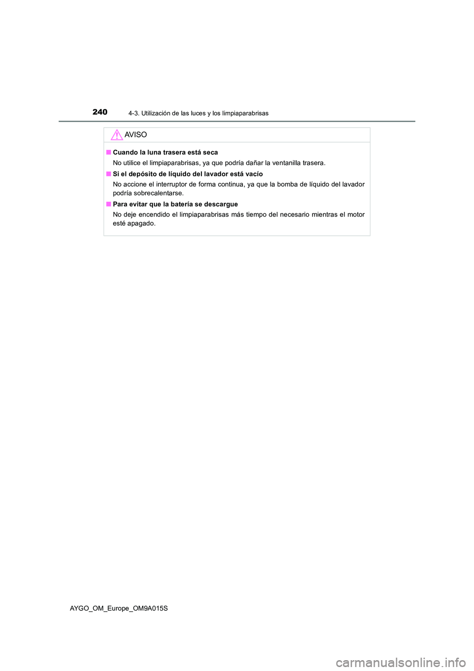 TOYOTA AYGO 2021  Manual del propietario (in Spanish) 2404-3. Utilización de las luces y los limpiaparabrisas
AYGO_OM_Europe_OM9A015S
AV I S O
■Cuando la luna trasera está seca 
No utilice el limpiaparabrisas, ya que podría dañar la ventanilla tras