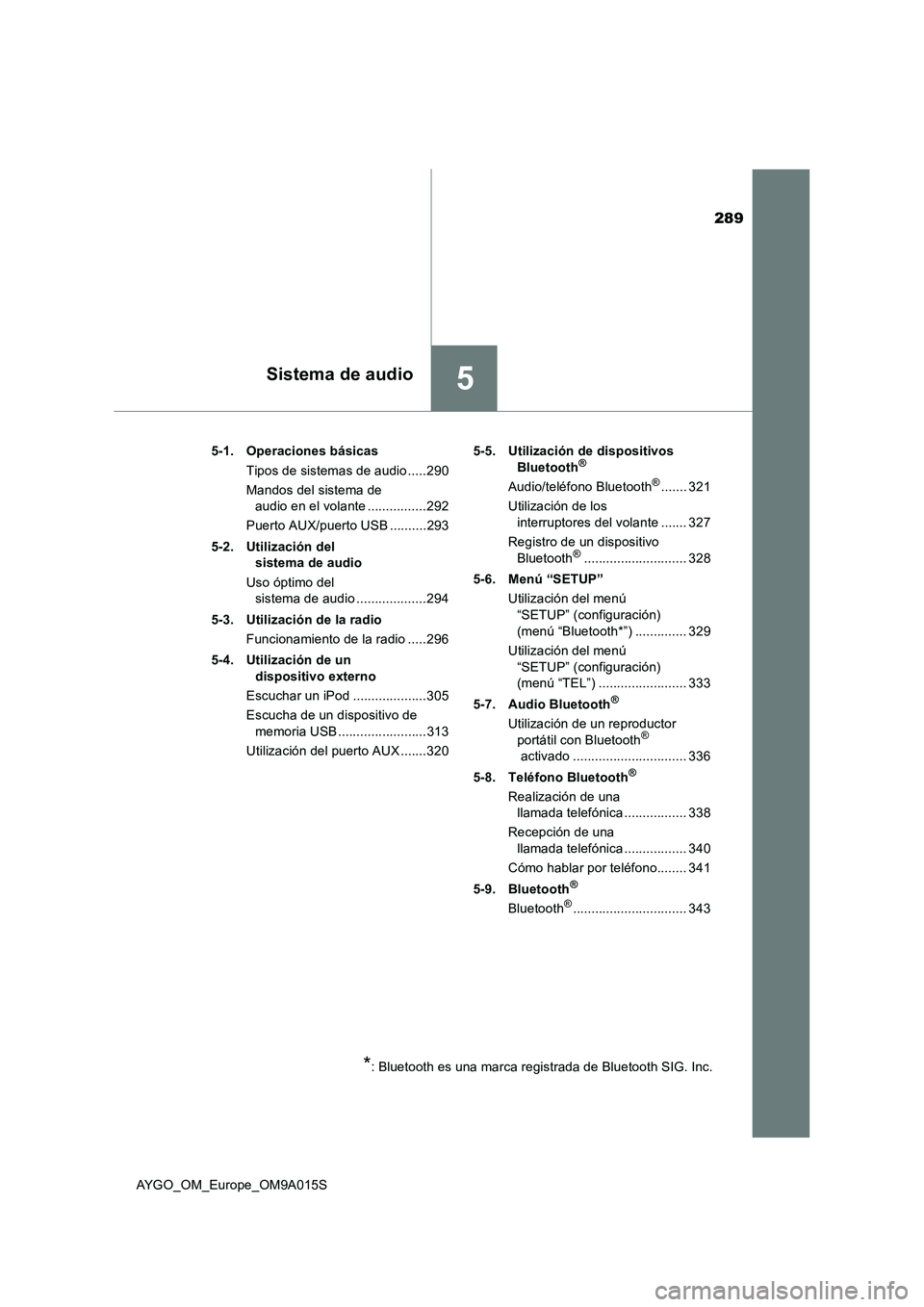 TOYOTA AYGO 2021  Manual del propietario (in Spanish) 289
5Sistema de audio
AYGO_OM_Europe_OM9A015S5-1. Operaciones básicas
Tipos de sistemas de audio .....290
Mandos del sistema de 
audio en el volante ................292
Puerto AUX/puerto USB ........