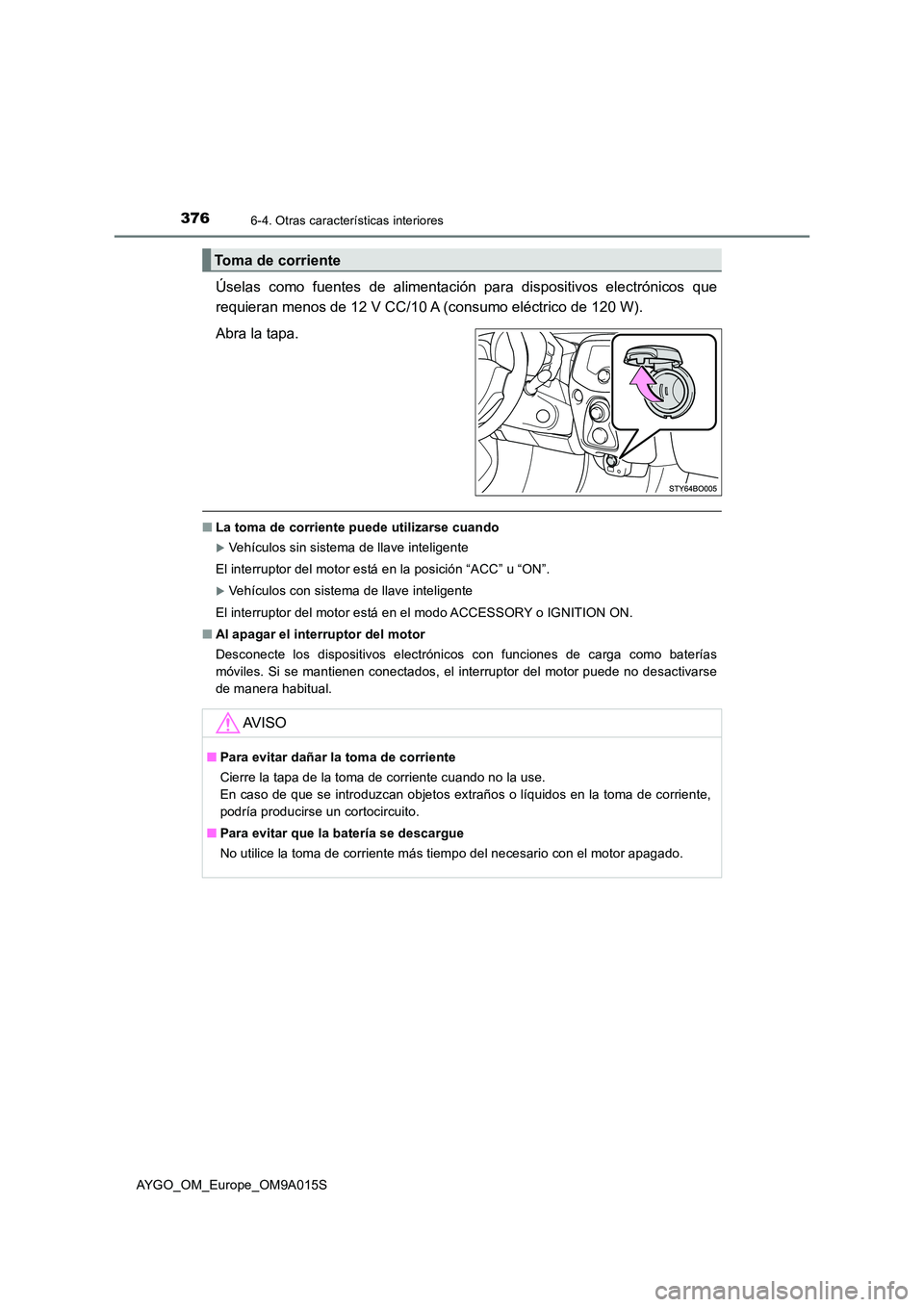 TOYOTA AYGO 2021  Manual del propietario (in Spanish) 3766-4. Otras características interiores
AYGO_OM_Europe_OM9A015S
Úselas como fuentes de alimentación para dispositivos electrónicos que 
requieran menos de 12 V CC/10 A (consumo eléctrico de 120 