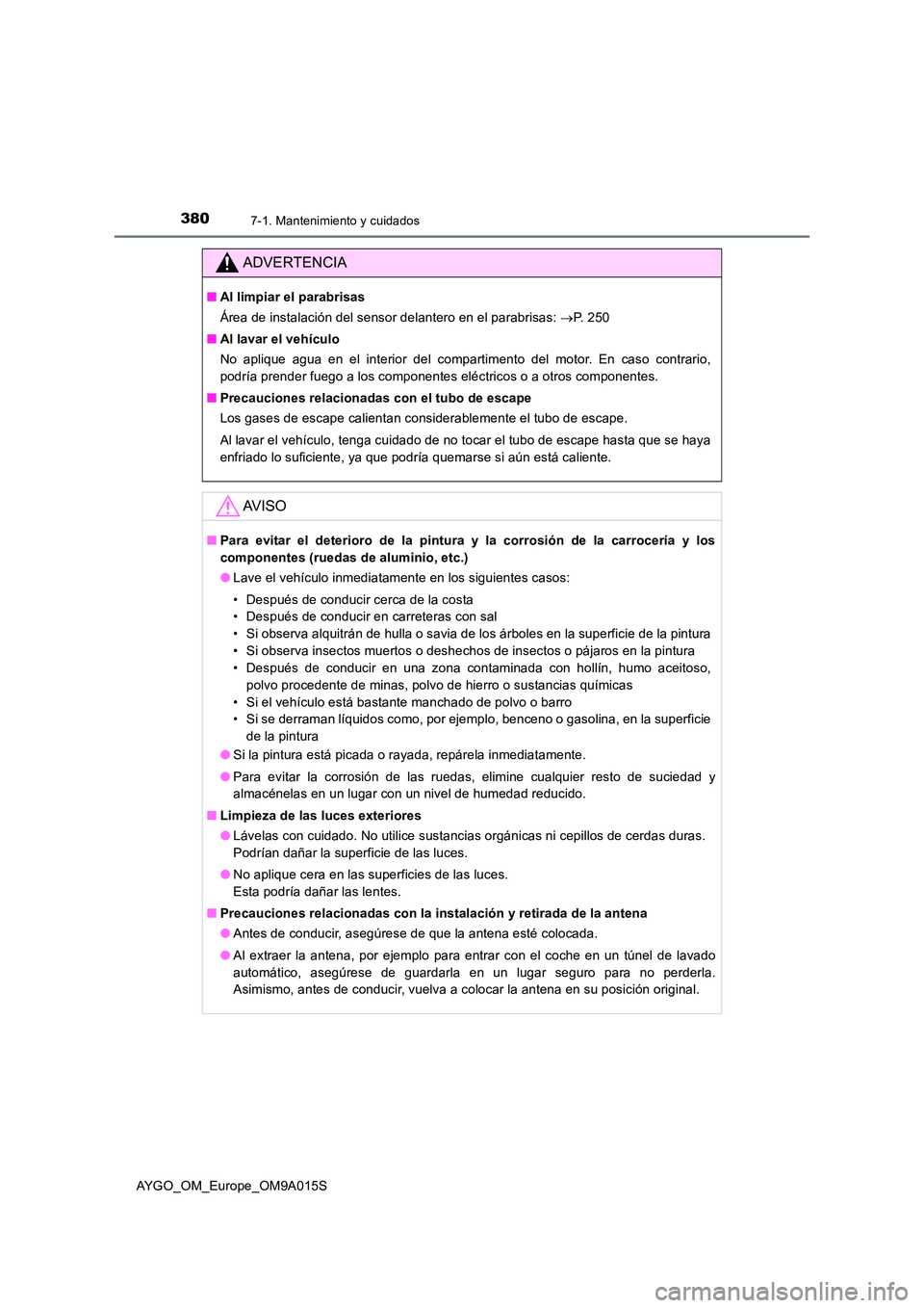 TOYOTA AYGO 2021  Manual del propietario (in Spanish) 3807-1. Mantenimiento y cuidados
AYGO_OM_Europe_OM9A015S
ADVERTENCIA
■Al limpiar el parabrisas 
Área de instalación del sensor delantero en el parabrisas:  P. 250 
■ Al lavar el vehículo 
No