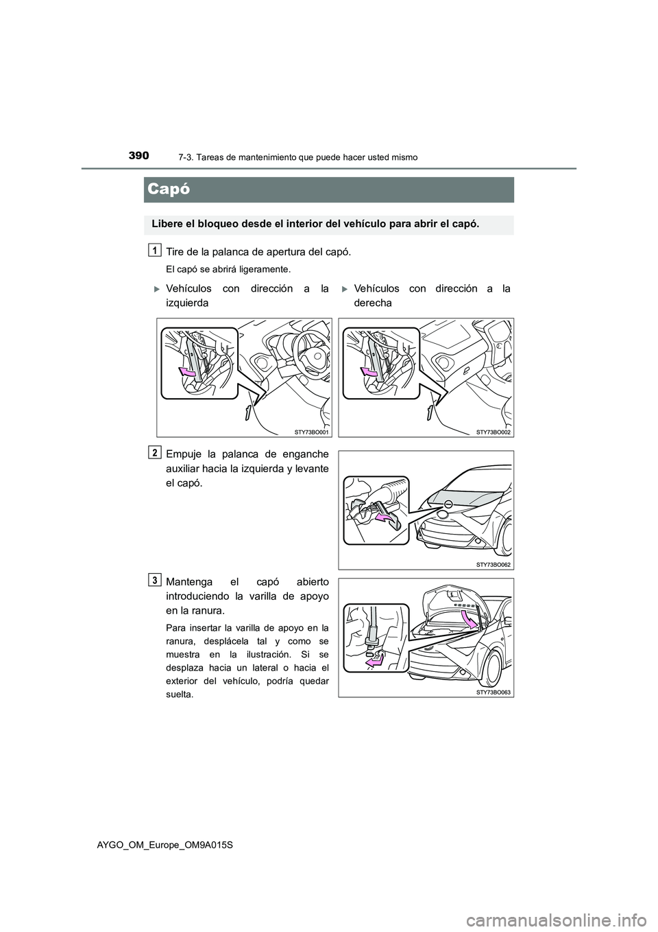 TOYOTA AYGO 2021  Manual del propietario (in Spanish) 3907-3. Tareas de mantenimiento que puede hacer usted mismo
AYGO_OM_Europe_OM9A015S
Capó
Tire de la palanca de apertura del capó.
El capó se abrirá ligeramente.
Empuje la palanca de enganche
auxil