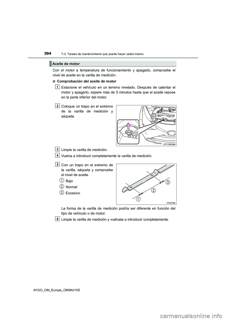 TOYOTA AYGO 2021  Manual del propietario (in Spanish) 3947-3. Tareas de mantenimiento que puede hacer usted mismo
AYGO_OM_Europe_OM9A015S
Con el motor a temperatura de funcionamiento y apagado, compruebe el
nivel de aceite en la varilla de medición.
■
