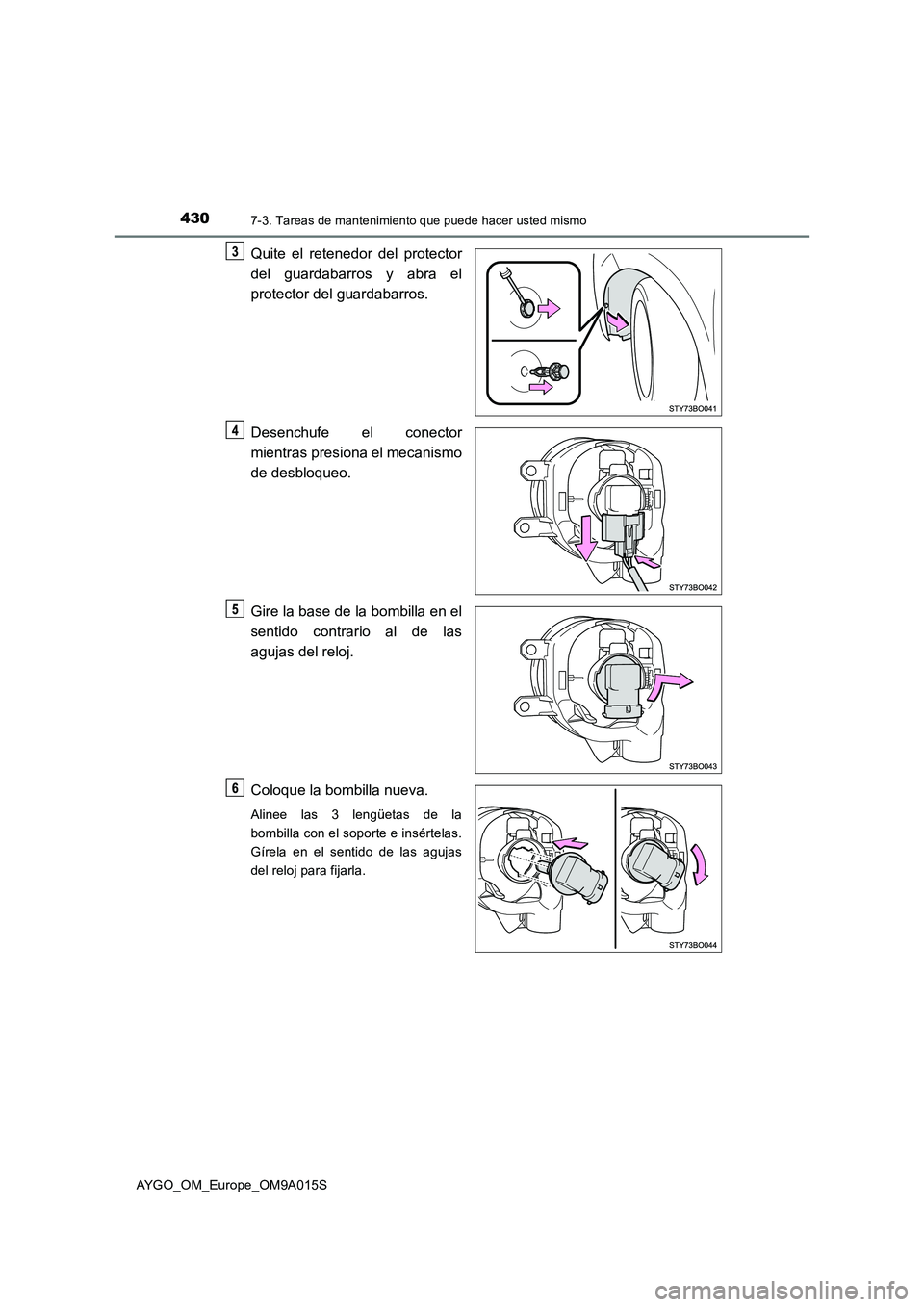 TOYOTA AYGO 2021  Manual del propietario (in Spanish) 4307-3. Tareas de mantenimiento que puede hacer usted mismo
AYGO_OM_Europe_OM9A015S
Quite el retenedor del protector
del guardabarros y abra el
protector del guardabarros.
Desenchufe el conector
mient