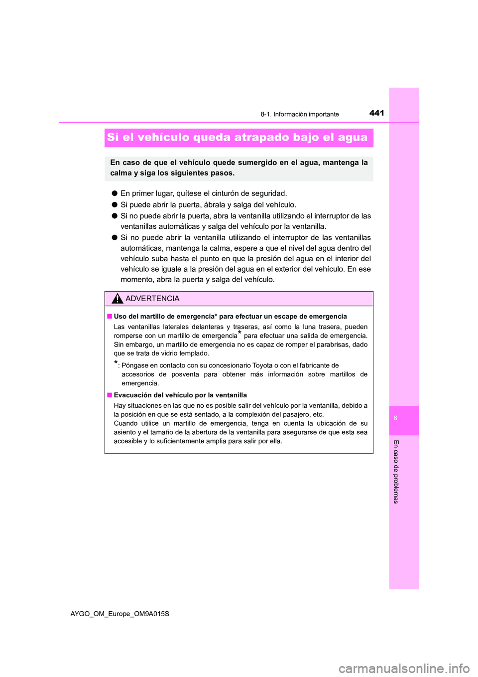TOYOTA AYGO 2021  Manual del propietario (in Spanish) 4418-1. Información importante
8
En caso de problemas
AYGO_OM_Europe_OM9A015S
Si el vehículo queda atrapado bajo el agua
●En primer lugar, quítese el cinturón de seguridad. 
● Si puede abrir l