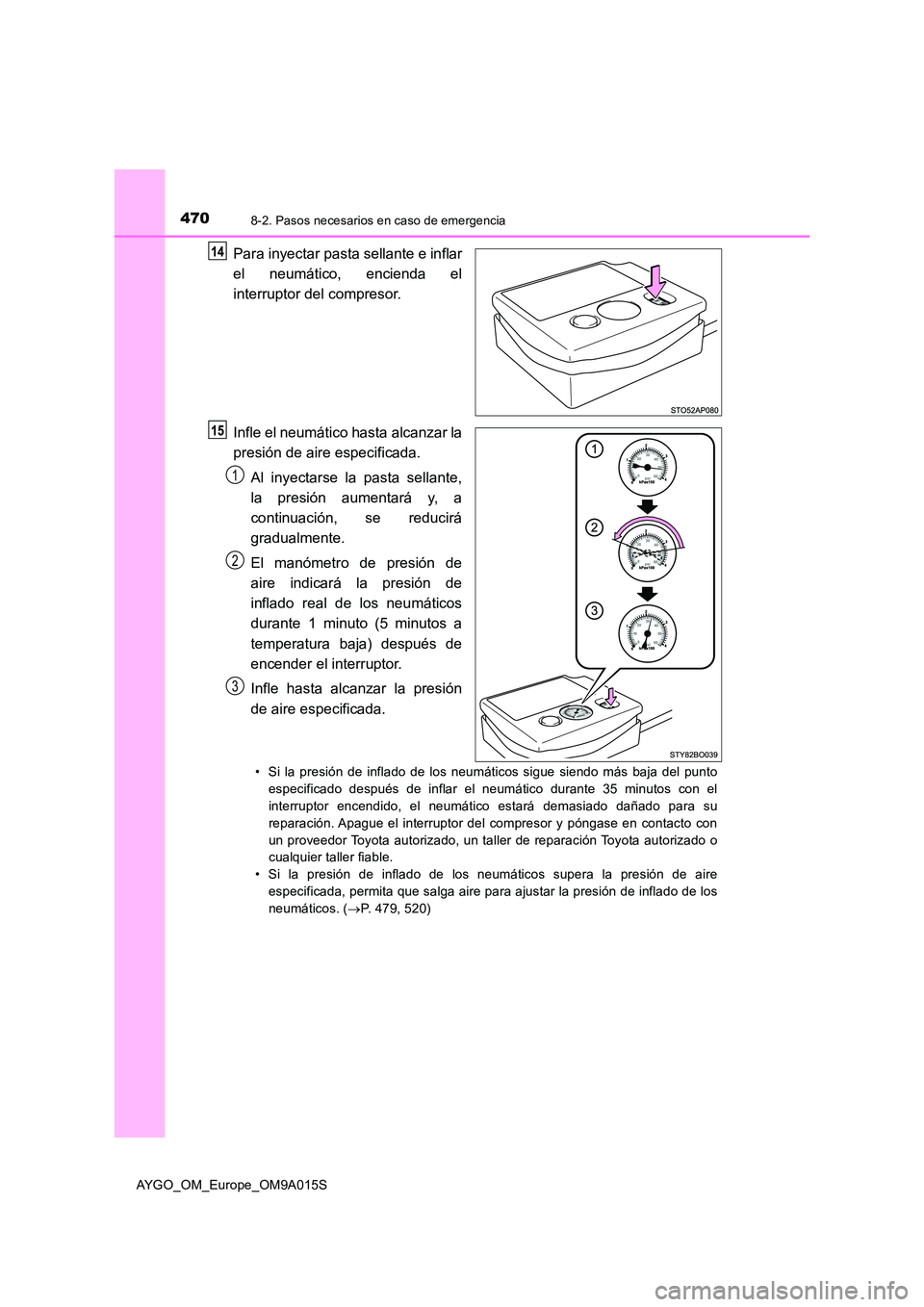 TOYOTA AYGO 2021 Manual del propietario (in Spanish) 4708-2. Pasos necesarios en caso de emergencia
AYGO_OM_Europe_OM9A015S
Para inyectar pasta sellante e inflar
el neumático, encienda el
interruptor del compresor.
Infle el neumático hasta alcanzar TOYOTA AYGO 2021 Manual del propietario (in Spanish) 4708-2. Pasos necesarios en caso de emergencia
AYGO_OM_Europe_OM9A015S
Para inyectar pasta sellante e inflar
el neumático, encienda el
interruptor del compresor.
Infle el neumático hasta alcanzar