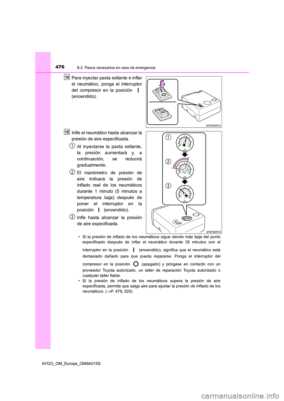 TOYOTA AYGO 2021 Manual del propietario (in Spanish) 4768-2. Pasos necesarios en caso de emergencia
AYGO_OM_Europe_OM9A015S
Para inyectar pasta sellante e inflar
el neumático, ponga el interruptor
del compresor en la posición
(encendido).
Infle e TOYOTA AYGO 2021 Manual del propietario (in Spanish) 4768-2. Pasos necesarios en caso de emergencia
AYGO_OM_Europe_OM9A015S
Para inyectar pasta sellante e inflar
el neumático, ponga el interruptor
del compresor en la posición
(encendido).
Infle e