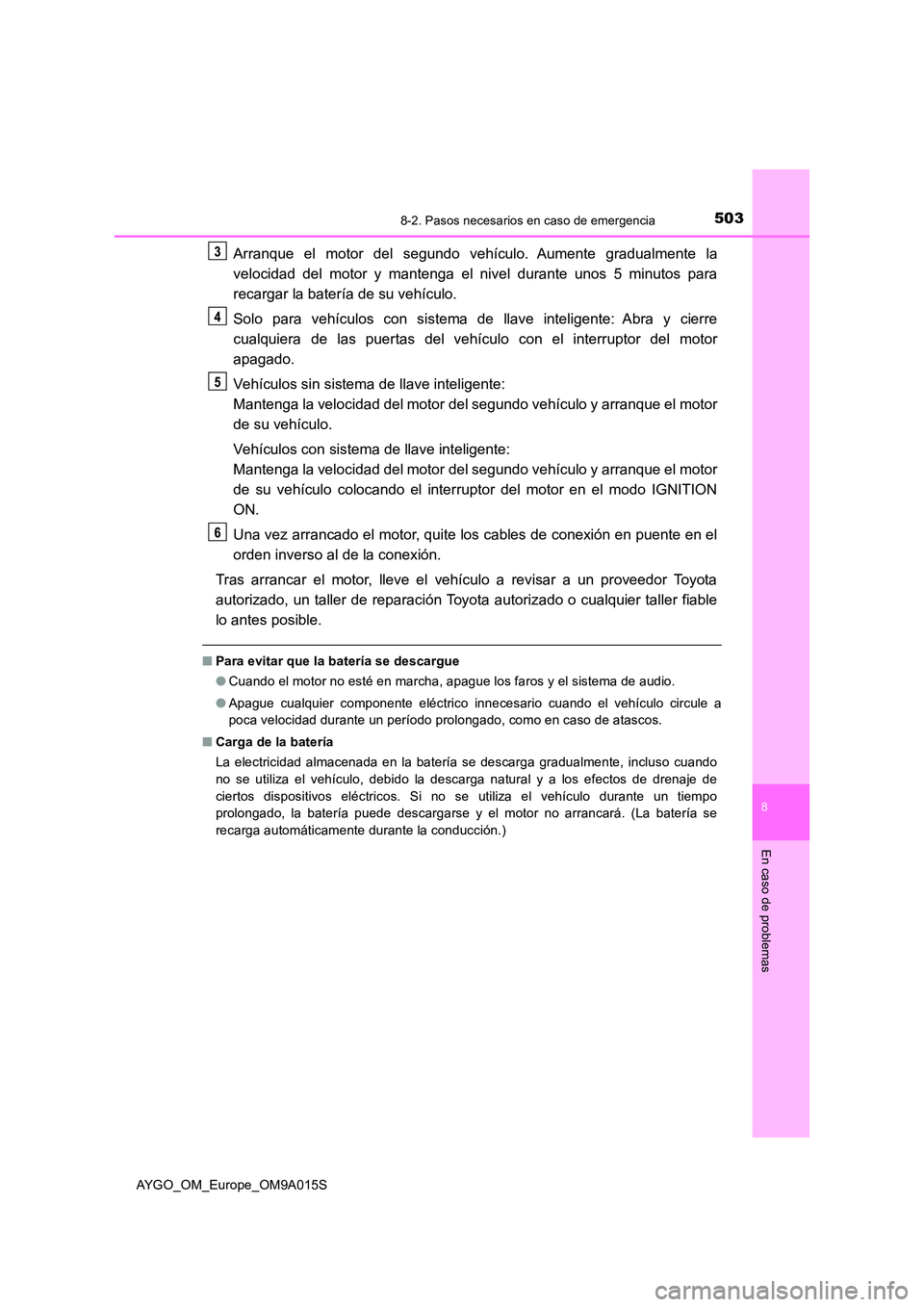 TOYOTA AYGO 2021  Manual del propietario (in Spanish) 5038-2. Pasos necesarios en caso de emergencia
8
En caso de problemas
AYGO_OM_Europe_OM9A015S
Arranque el motor del segundo vehículo. Aumente gradualmente la 
velocidad del motor y mantenga el nivel 