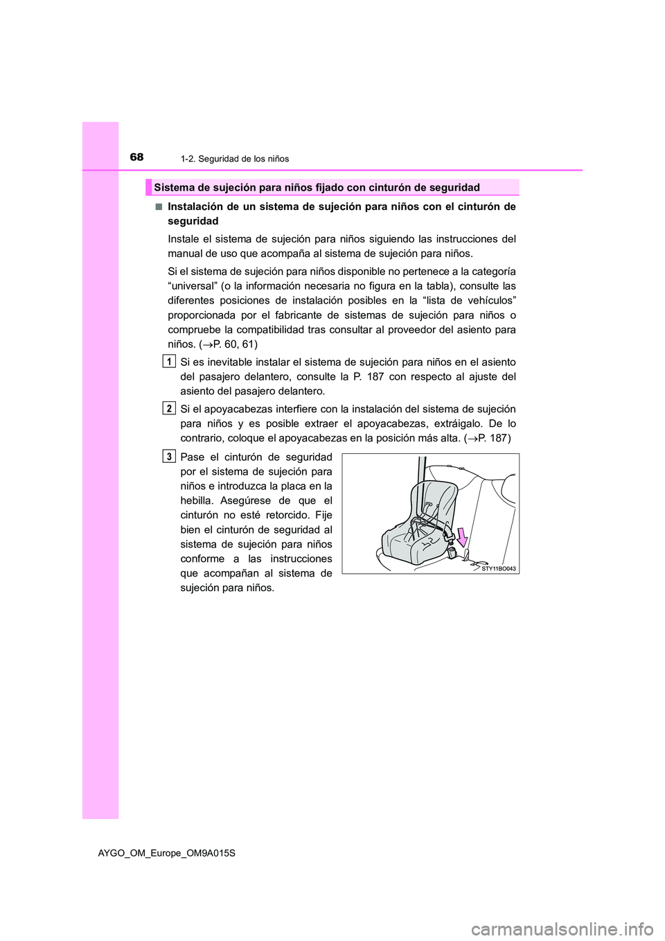 TOYOTA AYGO 2021 Manual del propietario (in Spanish) 681-2. Seguridad de los niños
AYGO_OM_Europe_OM9A015S
■Instalación de un sistema de sujeción para niños con el cinturón de
seguridad
Instale el sistema de sujeción para niños siguiendo las TOYOTA AYGO 2021 Manual del propietario (in Spanish) 681-2. Seguridad de los niños
AYGO_OM_Europe_OM9A015S
■Instalación de un sistema de sujeción para niños con el cinturón de
seguridad
Instale el sistema de sujeción para niños siguiendo las