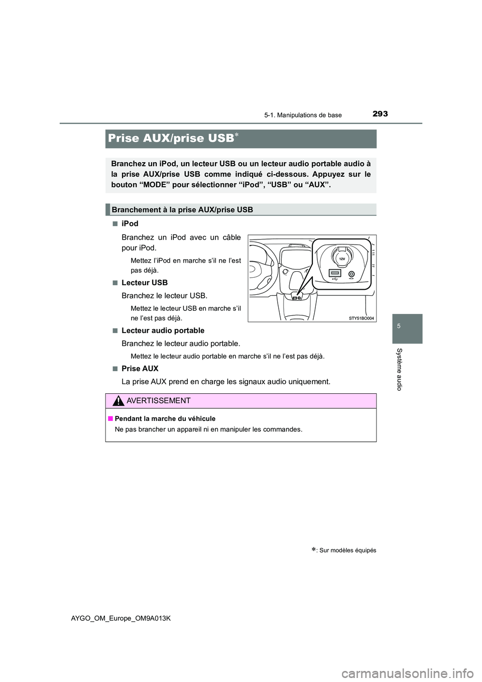 TOYOTA AYGO 2021 Manuel du propriétaire (in French) 293
5
5-1. Manipulations de base
Système audio
AYGO_OM_Europe_OM9A013K
Prise AUX/prise USB
■iPod
Branchez un iPod avec un câble
pour iPod.
Mettez l’iPod en marche s’il ne l’est
pas dé TOYOTA AYGO 2021 Manuel du propriétaire (in French) 293
5
5-1. Manipulations de base
Système audio
AYGO_OM_Europe_OM9A013K
Prise AUX/prise USB
■iPod
Branchez un iPod avec un câble
pour iPod.
Mettez l’iPod en marche s’il ne l’est
pas dé