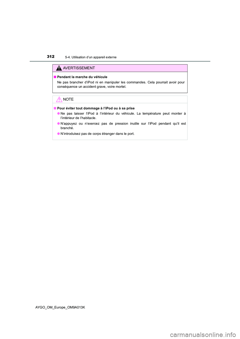 TOYOTA AYGO 2021 Manuel du propriétaire (in French) 3125-4. Utilisation d’un appareil externe
AYGO_OM_Europe_OM9A013K
AVERTISSEMENT
■Pendant la marche du véhicule
Ne pas brancher d’iPod ni en manipuler les commandes. Cela pourrait avoir pour
c TOYOTA AYGO 2021 Manuel du propriétaire (in French) 3125-4. Utilisation d’un appareil externe
AYGO_OM_Europe_OM9A013K
AVERTISSEMENT
■Pendant la marche du véhicule
Ne pas brancher d’iPod ni en manipuler les commandes. Cela pourrait avoir pour
c