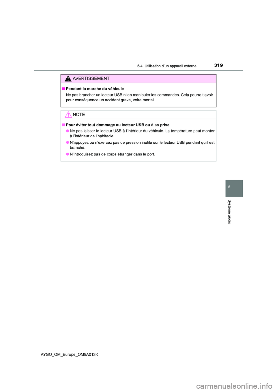 TOYOTA AYGO 2021 Manuel du propriétaire (in French) 3195-4. Utilisation d’un appareil externe
5
Système audio
AYGO_OM_Europe_OM9A013K
AVERTISSEMENT
■Pendant la marche du véhicule
Ne pas brancher un lecteur USB ni en manipuler les commandes. Cela TOYOTA AYGO 2021 Manuel du propriétaire (in French) 3195-4. Utilisation d’un appareil externe
5
Système audio
AYGO_OM_Europe_OM9A013K
AVERTISSEMENT
■Pendant la marche du véhicule
Ne pas brancher un lecteur USB ni en manipuler les commandes. Cela