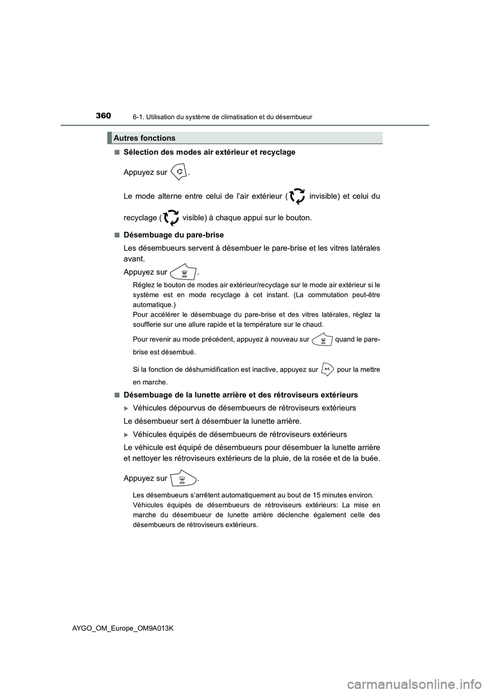 TOYOTA AYGO 2021  Manuel du propriétaire (in French) 3606-1. Utilisation du système de climatisation et du désembueur
AYGO_OM_Europe_OM9A013K■
Sélection des modes air extérieur et recyclage
Appuyez sur  .
Le mode alterne entre celui de l’air ext