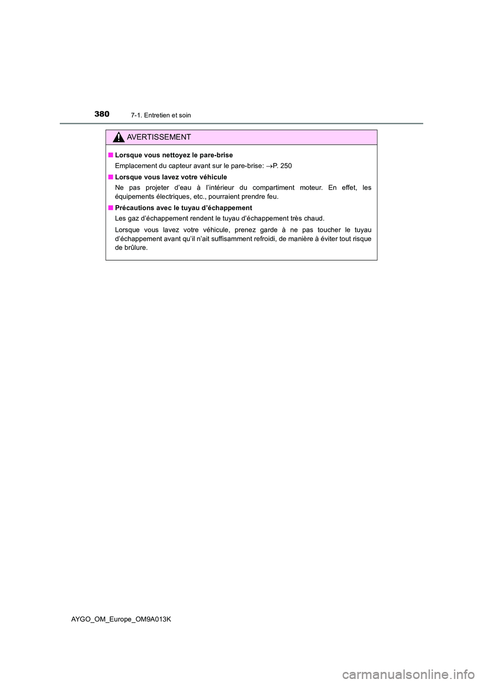 TOYOTA AYGO 2021 Manuel du propriétaire (in French) 3807-1. Entretien et soin
AYGO_OM_Europe_OM9A013K
AVERTISSEMENT
■Lorsque vous nettoyez le pare-brise
Emplacement du capteur avant sur le pare-brise: P. 2 5 0
■ Lorsque vous lavez votre véh TOYOTA AYGO 2021 Manuel du propriétaire (in French) 3807-1. Entretien et soin
AYGO_OM_Europe_OM9A013K
AVERTISSEMENT
■Lorsque vous nettoyez le pare-brise
Emplacement du capteur avant sur le pare-brise: P. 2 5 0
■ Lorsque vous lavez votre véh