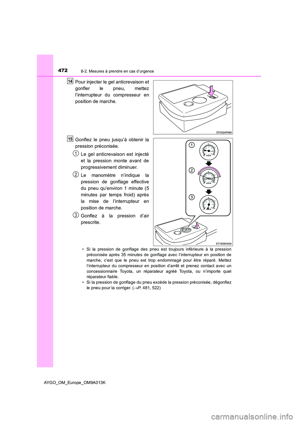 TOYOTA AYGO 2021 Manuel du propriétaire (in French) 4728-2. Mesures à prendre en cas d’urgence
AYGO_OM_Europe_OM9A013K
Pour injecter le gel anticrevaison et
gonfler le pneu, mettez
l’interrupteur du compresseur en
position de marche.
Gonflez l TOYOTA AYGO 2021 Manuel du propriétaire (in French) 4728-2. Mesures à prendre en cas d’urgence
AYGO_OM_Europe_OM9A013K
Pour injecter le gel anticrevaison et
gonfler le pneu, mettez
l’interrupteur du compresseur en
position de marche.
Gonflez l