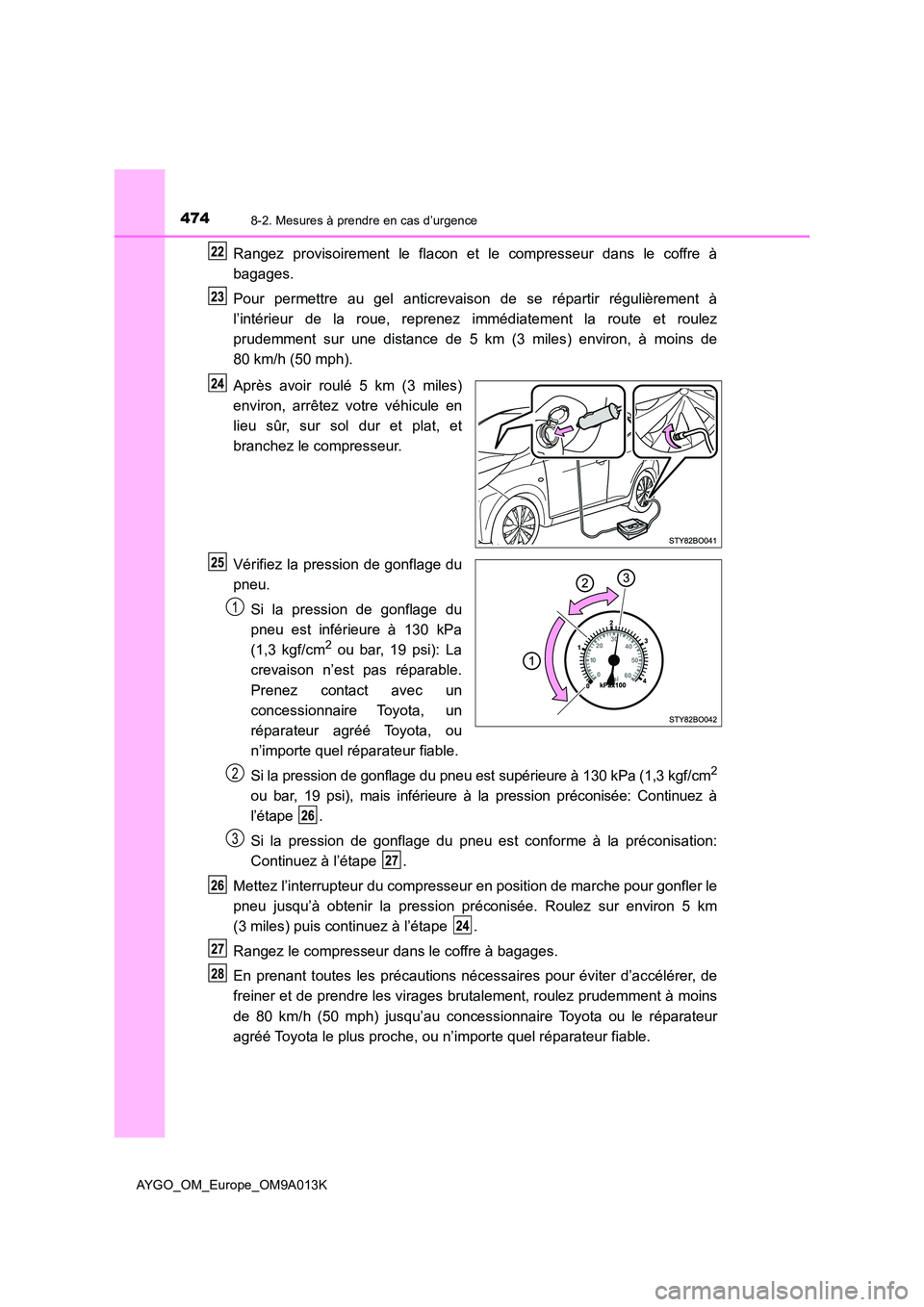 TOYOTA AYGO 2021 Manuel du propriétaire (in French) 4748-2. Mesures à prendre en cas d’urgence
AYGO_OM_Europe_OM9A013K
Rangez provisoirement le flacon et le compresseur dans le coffre à
bagages.
Pour permettre au gel anticrevaison de se répartir TOYOTA AYGO 2021 Manuel du propriétaire (in French) 4748-2. Mesures à prendre en cas d’urgence
AYGO_OM_Europe_OM9A013K
Rangez provisoirement le flacon et le compresseur dans le coffre à
bagages.
Pour permettre au gel anticrevaison de se répartir