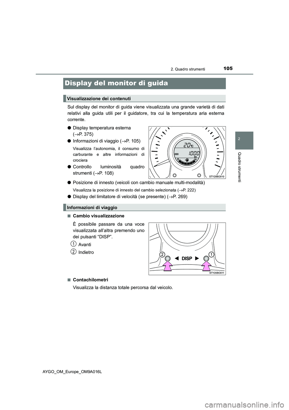 TOYOTA AYGO 2021 Manuale duso (in Italian) 105
2
2. Quadro strumenti
Quadro strumenti
AYGO_OM_Europe_OM9A016L
Display del monitor di guida
Sul display del monitor di guida viene visualizzata una grande varietà di dati
relativi alla guida util TOYOTA AYGO 2021 Manuale duso (in Italian) 105
2
2. Quadro strumenti
Quadro strumenti
AYGO_OM_Europe_OM9A016L
Display del monitor di guida
Sul display del monitor di guida viene visualizzata una grande varietà di dati
relativi alla guida util