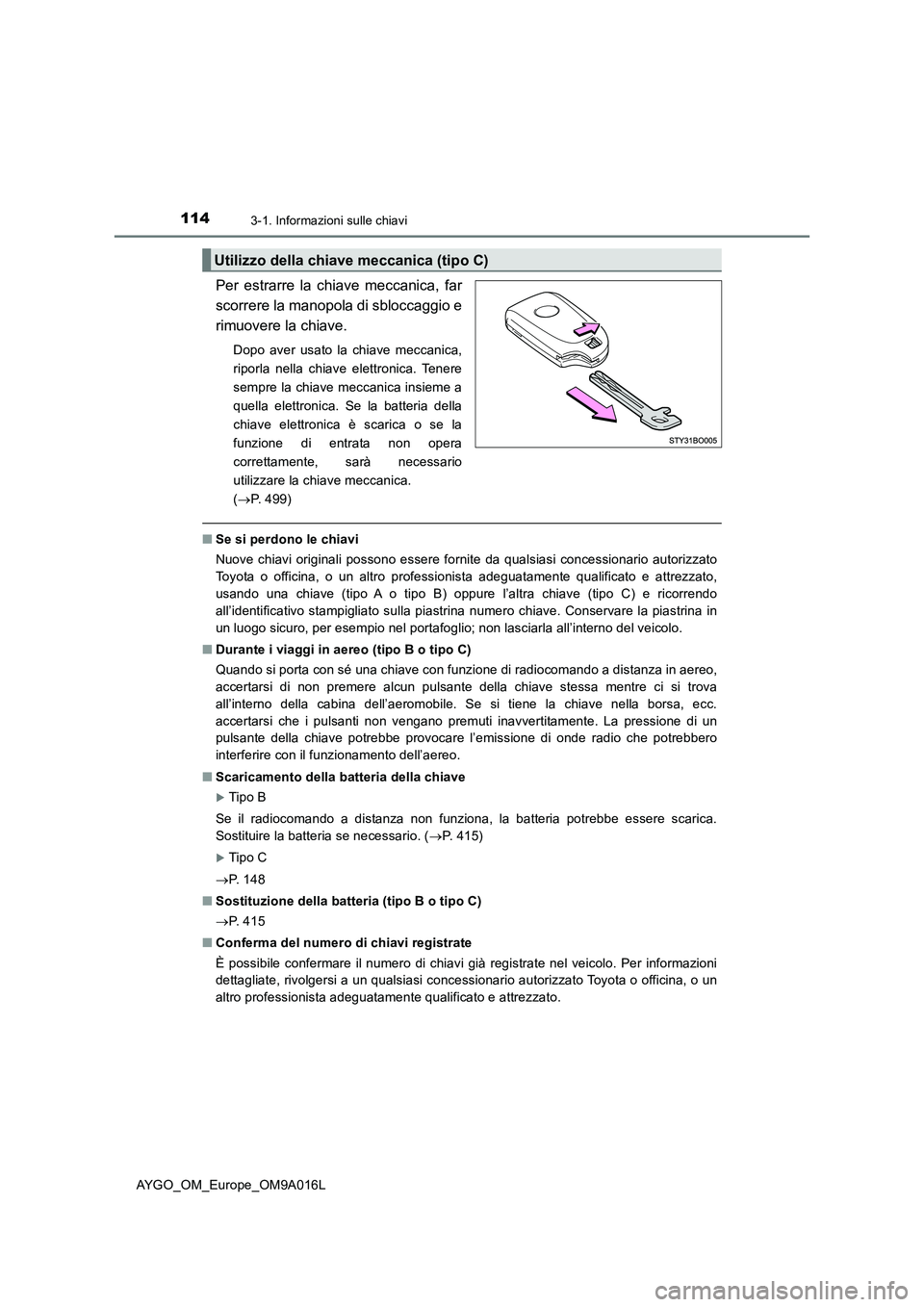 TOYOTA AYGO 2021 Manuale duso (in Italian) 1143-1. Informazioni sulle chiavi
AYGO_OM_Europe_OM9A016L
Per estrarre la chiave meccanica, far
scorrere la manopola di sbloccaggio e
rimuovere la chiave.
Dopo aver usato la chiave meccanica,
riporla TOYOTA AYGO 2021 Manuale duso (in Italian) 1143-1. Informazioni sulle chiavi
AYGO_OM_Europe_OM9A016L
Per estrarre la chiave meccanica, far
scorrere la manopola di sbloccaggio e
rimuovere la chiave.
Dopo aver usato la chiave meccanica,
riporla