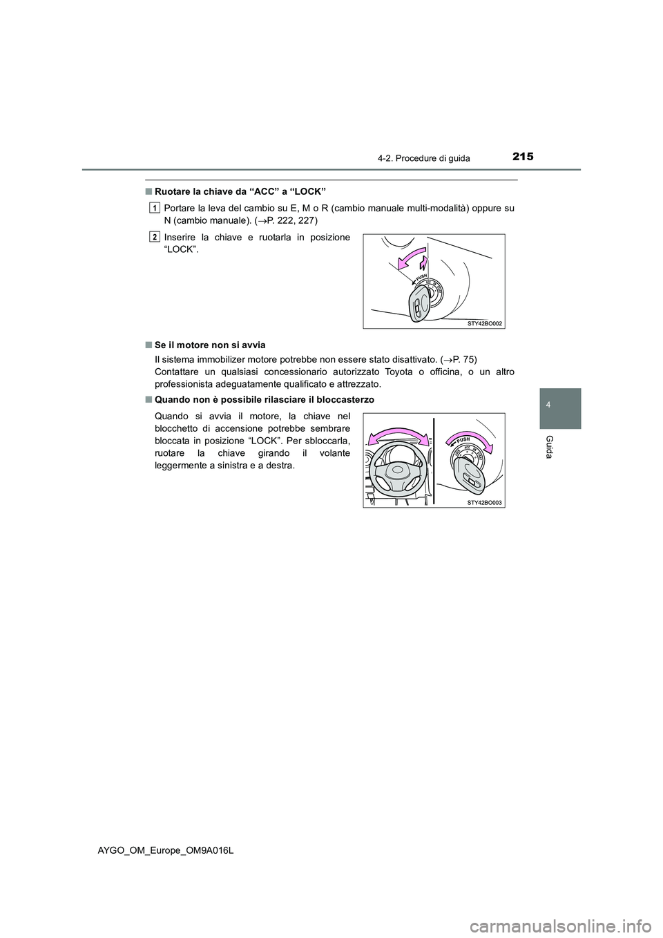TOYOTA AYGO 2021 Manuale duso (in Italian) 2154-2. Procedure di guida
4
Guida
AYGO_OM_Europe_OM9A016L
■Ruotare la chiave da “ACC” a “LOCK”
Portare la leva del cambio su E, M o R (cambio manuale multi-modalità) oppure su
N (cambio ma TOYOTA AYGO 2021 Manuale duso (in Italian) 2154-2. Procedure di guida
4
Guida
AYGO_OM_Europe_OM9A016L
■Ruotare la chiave da “ACC” a “LOCK”
Portare la leva del cambio su E, M o R (cambio manuale multi-modalità) oppure su
N (cambio ma