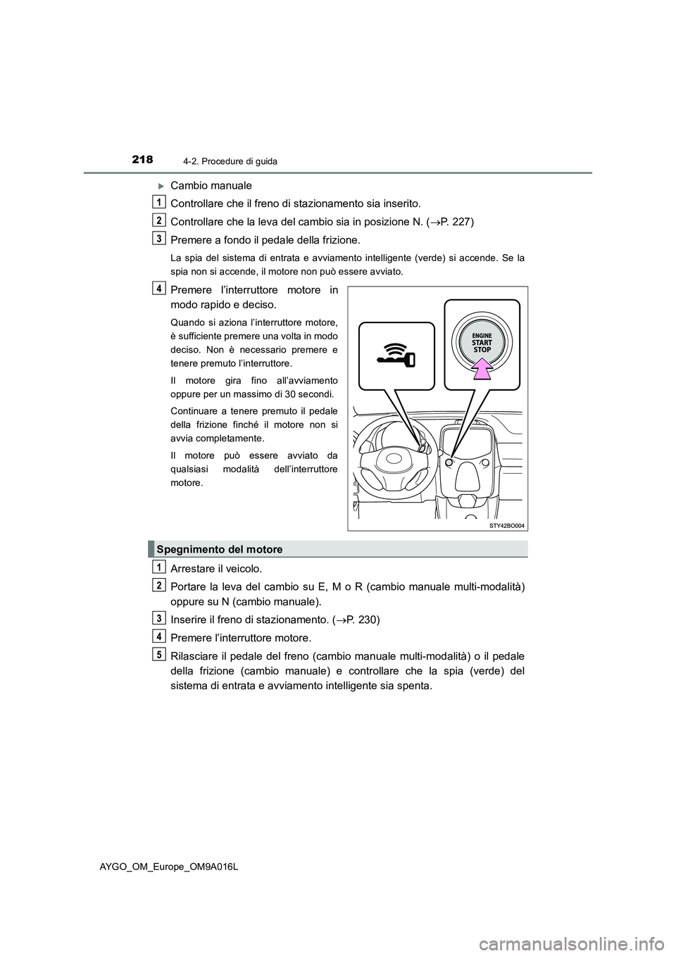 TOYOTA AYGO 2021 Manuale duso (in Italian) 2184-2. Procedure di guida
AYGO_OM_Europe_OM9A016L
Cambio manuale
Controllare che il freno di stazionamento sia inserito.
Controllare che la leva del cambio sia in posizione N. (P. 227)
Premere TOYOTA AYGO 2021 Manuale duso (in Italian) 2184-2. Procedure di guida
AYGO_OM_Europe_OM9A016L
Cambio manuale
Controllare che il freno di stazionamento sia inserito.
Controllare che la leva del cambio sia in posizione N. (P. 227)
Premere