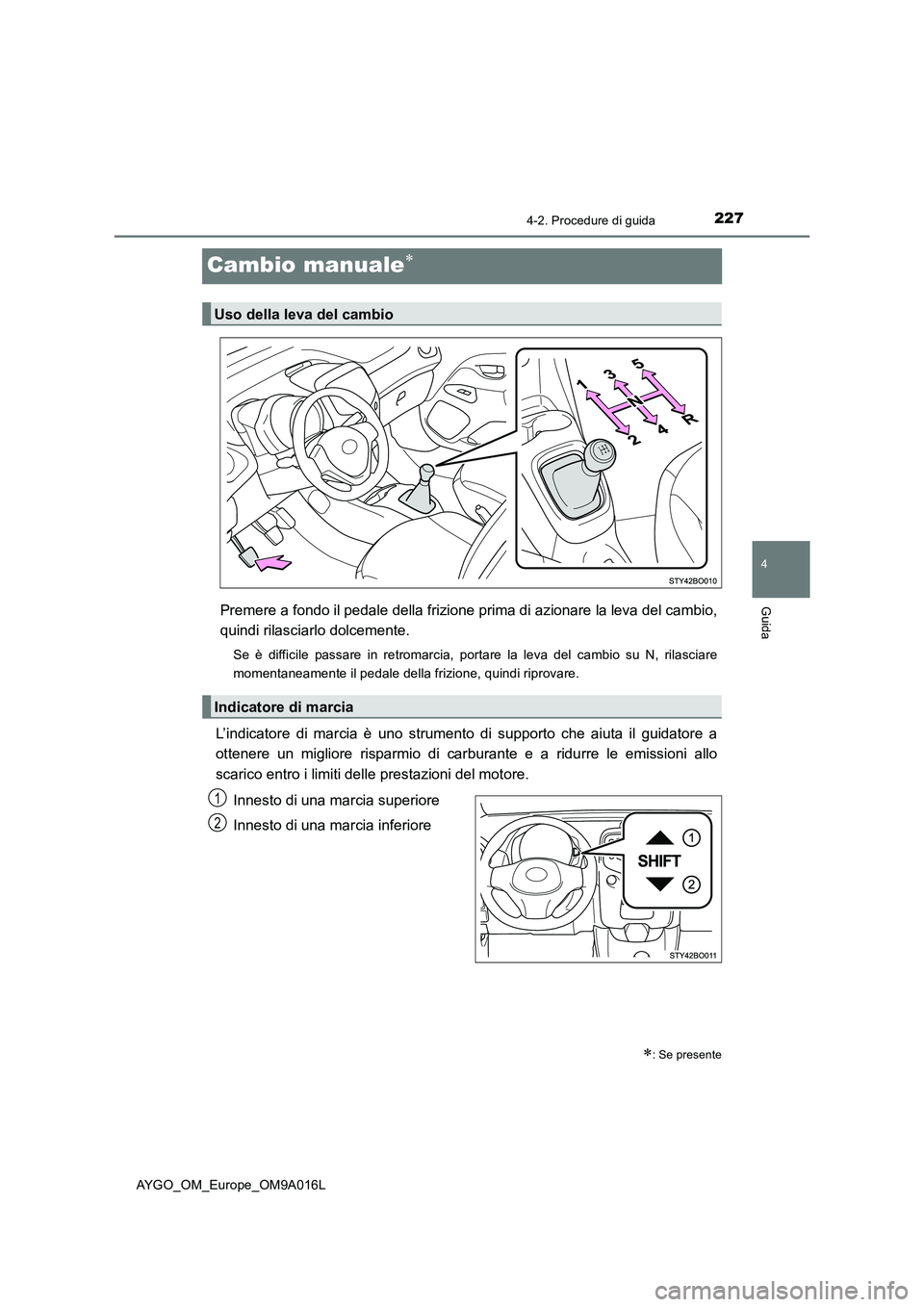 TOYOTA AYGO 2021 Manuale duso (in Italian) 227
4
4-2. Procedure di guida
Guida
AYGO_OM_Europe_OM9A016L
Cambio manuale
Premere a fondo il pedale della frizione prima di azionare la leva del cambio,
quindi rilasciarlo dolcemente.
Se è diffic TOYOTA AYGO 2021 Manuale duso (in Italian) 227
4
4-2. Procedure di guida
Guida
AYGO_OM_Europe_OM9A016L
Cambio manuale
Premere a fondo il pedale della frizione prima di azionare la leva del cambio,
quindi rilasciarlo dolcemente.
Se è diffic