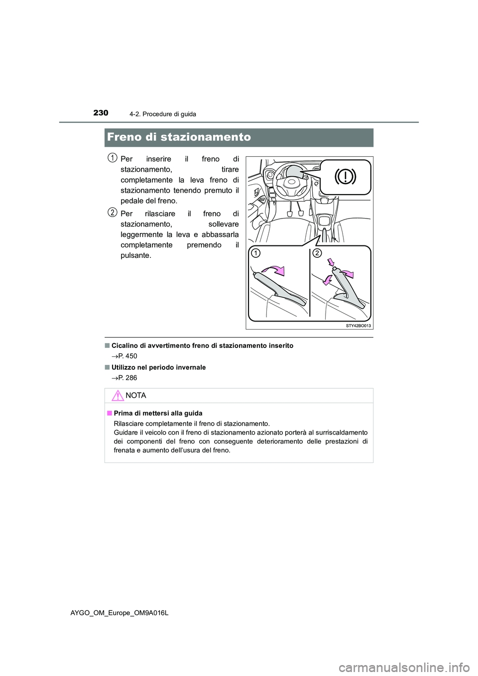 TOYOTA AYGO 2021 Manuale duso (in Italian) 2304-2. Procedure di guida
AYGO_OM_Europe_OM9A016L
Freno di stazionamento
Per inserire il freno di
stazionamento, tirare
completamente la leva freno di
stazionamento tenendo premuto il
pedale del f TOYOTA AYGO 2021 Manuale duso (in Italian) 2304-2. Procedure di guida
AYGO_OM_Europe_OM9A016L
Freno di stazionamento
Per inserire il freno di
stazionamento, tirare
completamente la leva freno di
stazionamento tenendo premuto il
pedale del f