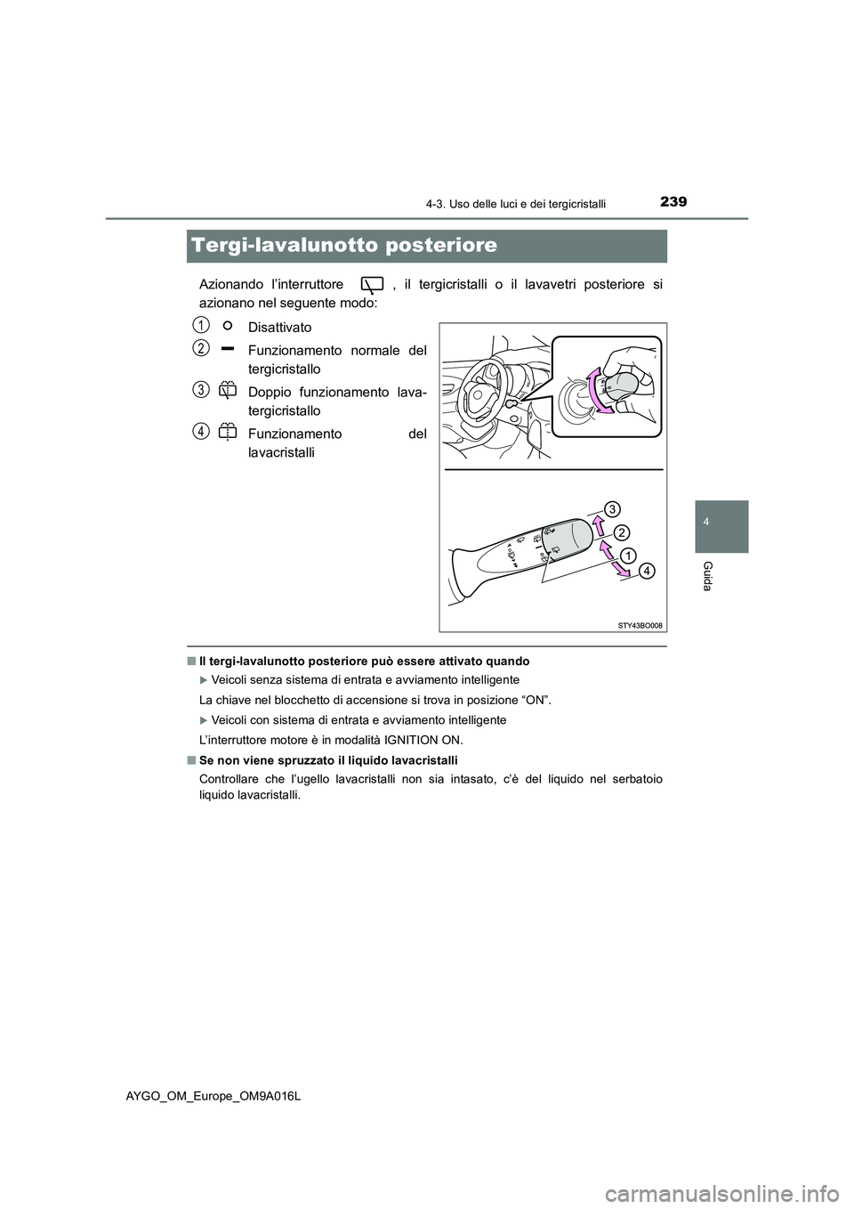 TOYOTA AYGO 2021 Manuale duso (in Italian) 239
4
4-3. Uso delle luci e dei tergicristalli
Guida
AYGO_OM_Europe_OM9A016L
Tergi-lavalunotto posteriore
Azionando l’interruttore , il tergicristalli o il lavavetri posteriore si
azionano nel seg TOYOTA AYGO 2021 Manuale duso (in Italian) 239
4
4-3. Uso delle luci e dei tergicristalli
Guida
AYGO_OM_Europe_OM9A016L
Tergi-lavalunotto posteriore
Azionando l’interruttore , il tergicristalli o il lavavetri posteriore si
azionano nel seg
