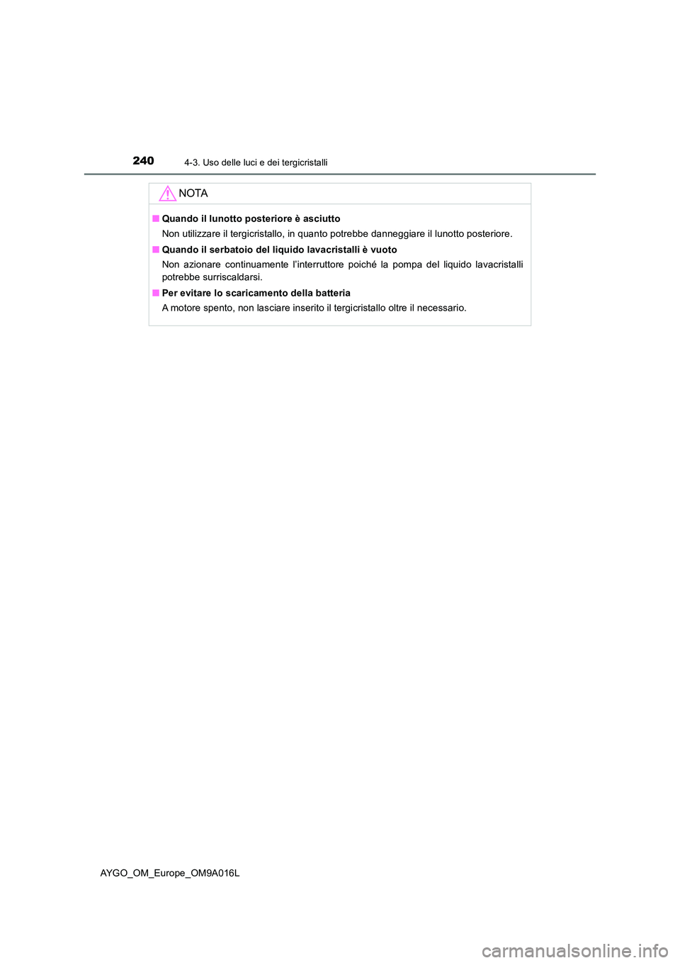 TOYOTA AYGO 2021 Manuale duso (in Italian) 2404-3. Uso delle luci e dei tergicristalli
AYGO_OM_Europe_OM9A016L
NOTA
■Quando il lunotto posteriore è asciutto
Non utilizzare il tergicristallo, in quanto potrebbe danneggiare il lunotto poster TOYOTA AYGO 2021 Manuale duso (in Italian) 2404-3. Uso delle luci e dei tergicristalli
AYGO_OM_Europe_OM9A016L
NOTA
■Quando il lunotto posteriore è asciutto
Non utilizzare il tergicristallo, in quanto potrebbe danneggiare il lunotto poster