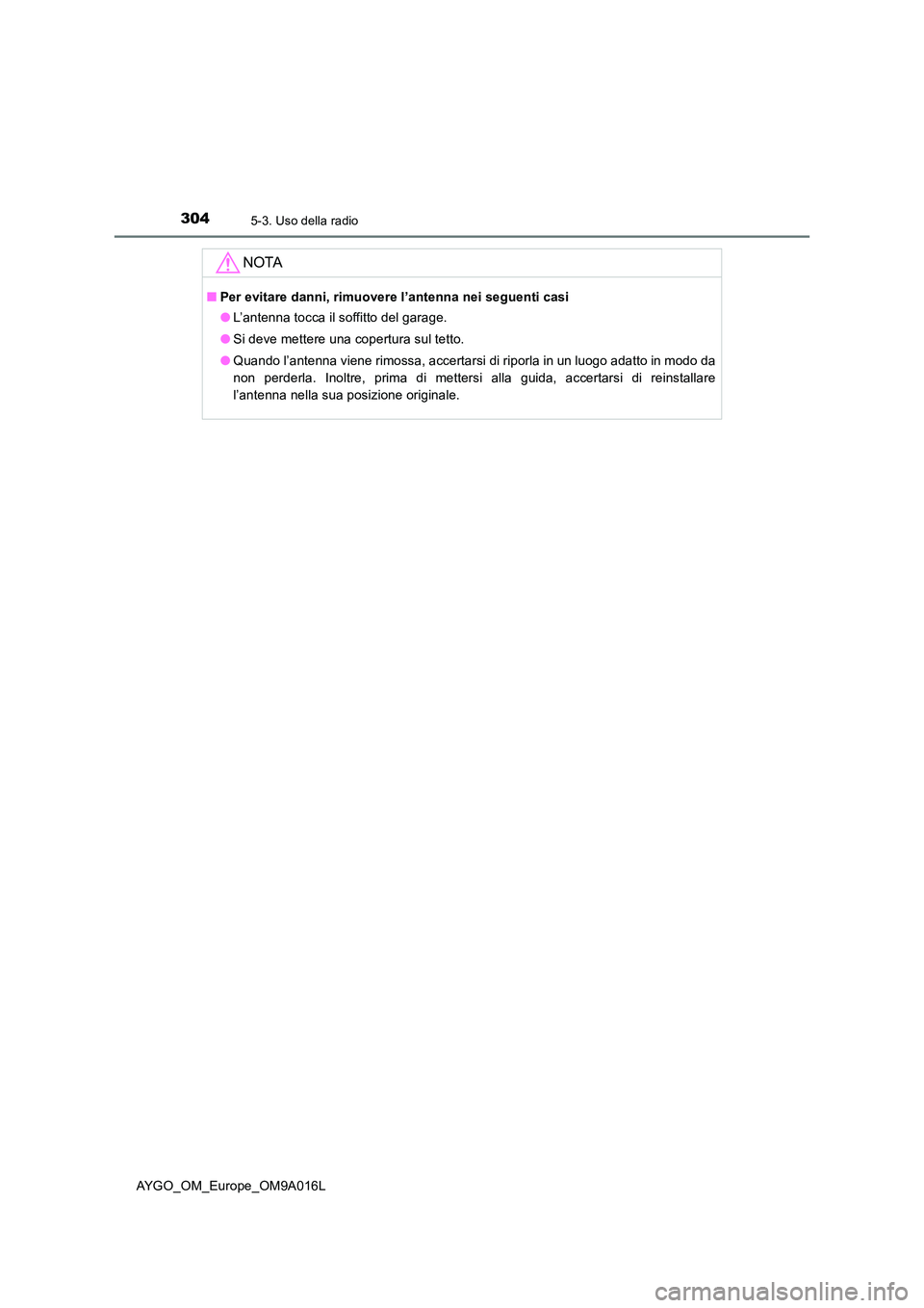 TOYOTA AYGO 2021  Manuale duso (in Italian) 3045-3. Uso della radio
AYGO_OM_Europe_OM9A016L
NOTA
■Per evitare danni, rimuovere l’antenna nei seguenti casi 
● L’antenna tocca il soffitto del garage. 
● Si deve mettere una copertura sul