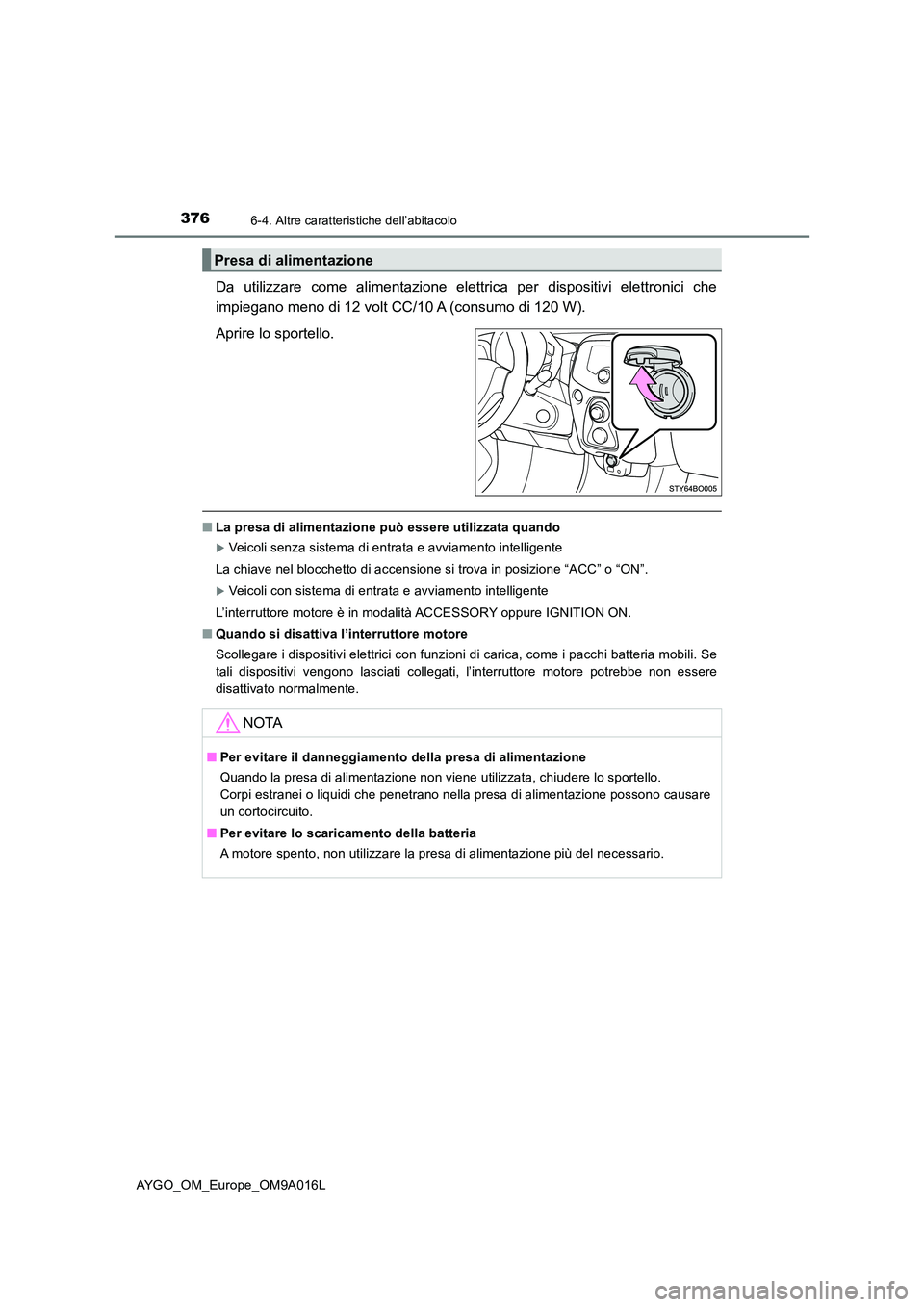 TOYOTA AYGO 2021 Manuale duso (in Italian) 3766-4. Altre caratteristiche dell’abitacolo
AYGO_OM_Europe_OM9A016L
Da utilizzare come alimentazione elettrica per dispositivi elettronici che
impiegano meno di 12 volt CC/10 A (consumo di 120 W). TOYOTA AYGO 2021 Manuale duso (in Italian) 3766-4. Altre caratteristiche dell’abitacolo
AYGO_OM_Europe_OM9A016L
Da utilizzare come alimentazione elettrica per dispositivi elettronici che
impiegano meno di 12 volt CC/10 A (consumo di 120 W).