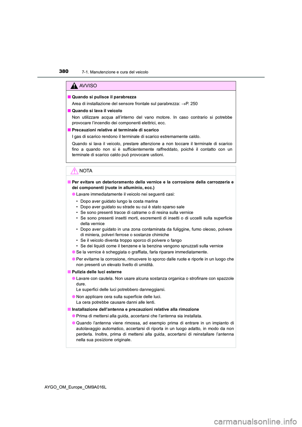 TOYOTA AYGO 2021 Manuale duso (in Italian) 3807-1. Manutenzione e cura del veicolo
AYGO_OM_Europe_OM9A016L
AVVISO
■Quando si pulisce il parabrezza
Area di installazione del sensore frontale sul parabrezza: P. 2 5 0
■ Quando si lava TOYOTA AYGO 2021 Manuale duso (in Italian) 3807-1. Manutenzione e cura del veicolo
AYGO_OM_Europe_OM9A016L
AVVISO
■Quando si pulisce il parabrezza
Area di installazione del sensore frontale sul parabrezza: P. 2 5 0
■ Quando si lava