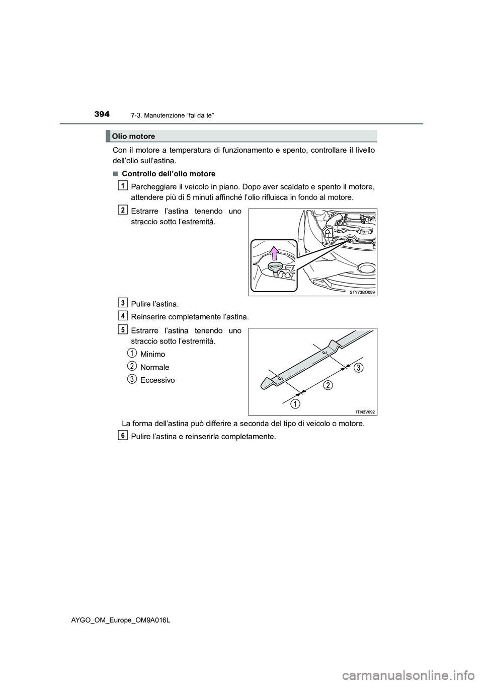 TOYOTA AYGO 2021 Manuale duso (in Italian) 3947-3. Manutenzione “fai da te”
AYGO_OM_Europe_OM9A016L
Con il motore a temperatura di funzionamento e spento, controllare il livello
dell’olio sull’astina.
■Controllo dell’olio motore
Pa TOYOTA AYGO 2021 Manuale duso (in Italian) 3947-3. Manutenzione “fai da te”
AYGO_OM_Europe_OM9A016L
Con il motore a temperatura di funzionamento e spento, controllare il livello
dell’olio sull’astina.
■Controllo dell’olio motore
Pa