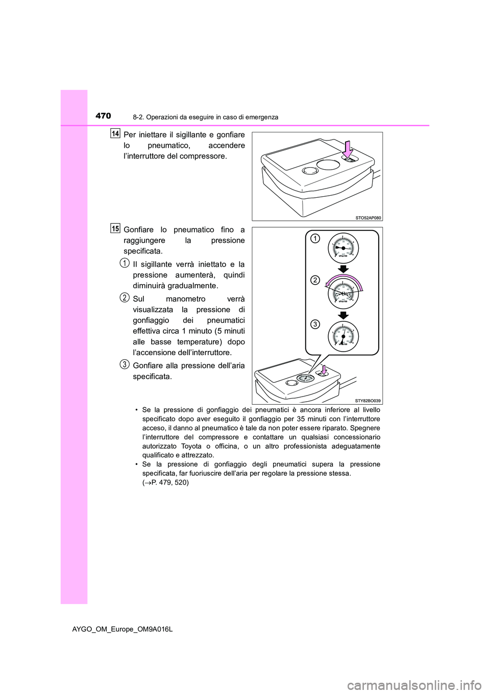 TOYOTA AYGO 2021 Manuale duso (in Italian) 4708-2. Operazioni da eseguire in caso di emergenza
AYGO_OM_Europe_OM9A016L
Per iniettare il sigillante e gonfiare
lo pneumatico, accendere
l’interruttore del compressore.
Gonfiare lo pneumatico TOYOTA AYGO 2021 Manuale duso (in Italian) 4708-2. Operazioni da eseguire in caso di emergenza
AYGO_OM_Europe_OM9A016L
Per iniettare il sigillante e gonfiare
lo pneumatico, accendere
l’interruttore del compressore.
Gonfiare lo pneumatico