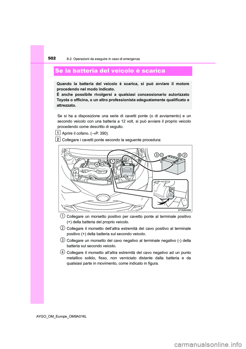 TOYOTA AYGO 2021 Manuale duso (in Italian) 5028-2. Operazioni da eseguire in caso di emergenza
AYGO_OM_Europe_OM9A016L
Se la batteria del veicolo è scarica
Se si ha a disposizione una serie di cavetti ponte (o di avviamento) e un
secondo vei TOYOTA AYGO 2021 Manuale duso (in Italian) 5028-2. Operazioni da eseguire in caso di emergenza
AYGO_OM_Europe_OM9A016L
Se la batteria del veicolo è scarica
Se si ha a disposizione una serie di cavetti ponte (o di avviamento) e un
secondo vei